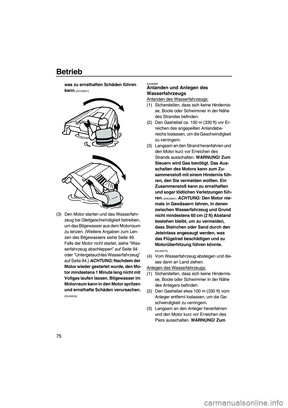 YAMAHA VX SPORT 2013  Betriebsanleitungen (in German) Betrieb
75
was zu ernsthaften Schäden führen 
kann.
 [GCJ00541]
(3) Den Motor starten und das Wasserfahr-zeug bei Gleitgeschwindigkeit betreiben, 
um das Bilgewasser aus dem Motorraum 
zu lenzen. (W