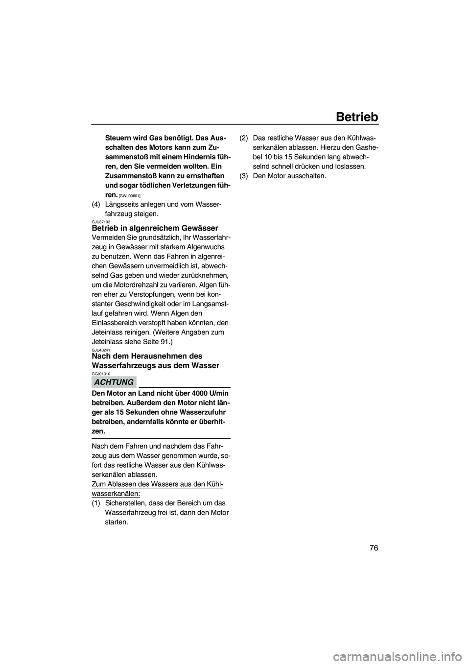 YAMAHA VX SPORT 2013  Betriebsanleitungen (in German) Betrieb
76
Steuern wird Gas benötigt. Das Aus-
schalten des Motors kann zum Zu-
sammenstoß mit einem Hindernis füh-
ren, den Sie vermeiden wollten. Ein 
Zusammenstoß kann zu ernsthaften 
und sogar