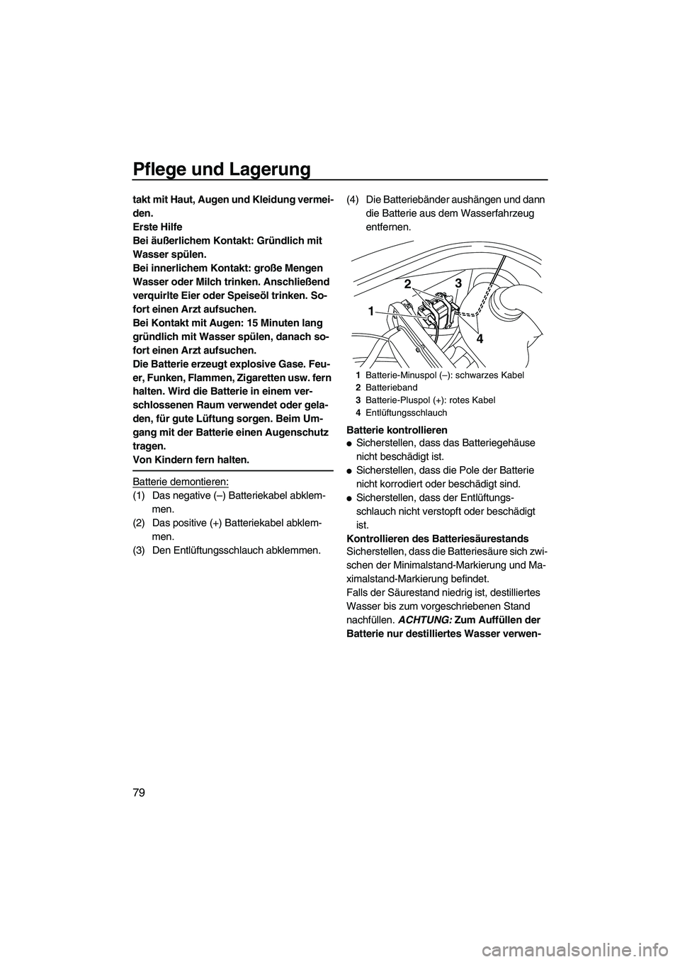 YAMAHA VX SPORT 2013  Betriebsanleitungen (in German) Pflege und Lagerung
79
takt mit Haut, Augen und Kleidung vermei-
den.
Erste Hilfe
Bei äußerlichem Kontakt: Gründlich mit 
Wasser spülen.
Bei innerlichem Kontakt: große Mengen 
Wasser oder Milch t