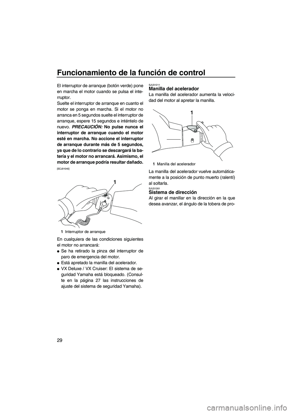 YAMAHA VX CRUISER 2013 Manuale de Empleo (in Spanish) Funcionamiento de la función de control
29
El interruptor de arranque (botón verde) pone
en marcha el motor cuando se pulsa el inte-
rruptor.
Suelte el interruptor de arranque en cuanto el
motor se YAMAHA VX CRUISER 2013 Manuale de Empleo (in Spanish) Funcionamiento de la función de control
29
El interruptor de arranque (botón verde) pone
en marcha el motor cuando se pulsa el inte-
rruptor.
Suelte el interruptor de arranque en cuanto el
motor se