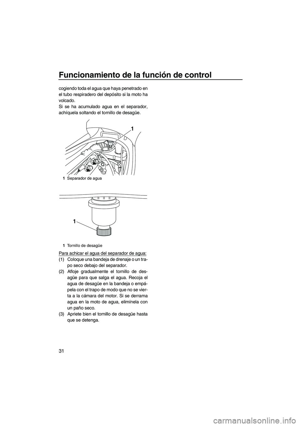 YAMAHA VX CRUISER 2013 Manuale de Empleo (in Spanish) Funcionamiento de la función de control
31
cogiendo toda el agua que haya penetrado en
el tubo respiradero del depósito si la moto ha
volcado.
Si se ha acumulado agua en el separador,
achíquela sol YAMAHA VX CRUISER 2013 Manuale de Empleo (in Spanish) Funcionamiento de la función de control
31
cogiendo toda el agua que haya penetrado en
el tubo respiradero del depósito si la moto ha
volcado.
Si se ha acumulado agua en el separador,
achíquela sol