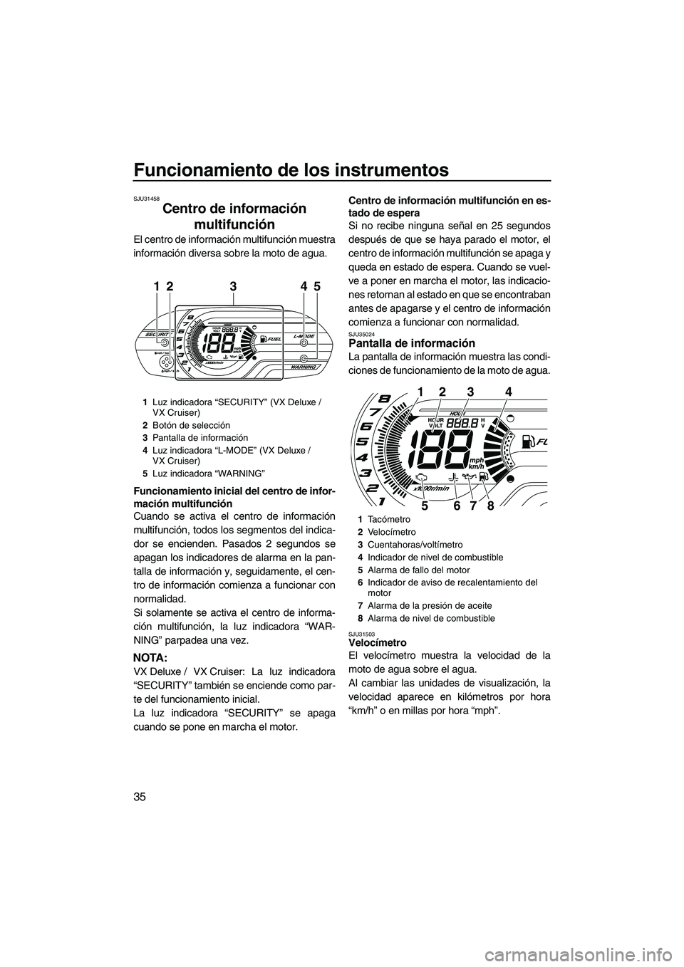 YAMAHA VX SPORT 2013 Manuale de Empleo (in Spanish) Funcionamiento de los instrumentos
35
SJU31458
Centro de información multifunción
El centro de información multifunción muestra
información diversa sobre la moto de agua.
Funcionamiento inicial YAMAHA VX SPORT 2013 Manuale de Empleo (in Spanish) Funcionamiento de los instrumentos
35
SJU31458
Centro de información multifunción
El centro de información multifunción muestra
información diversa sobre la moto de agua.
Funcionamiento inicial