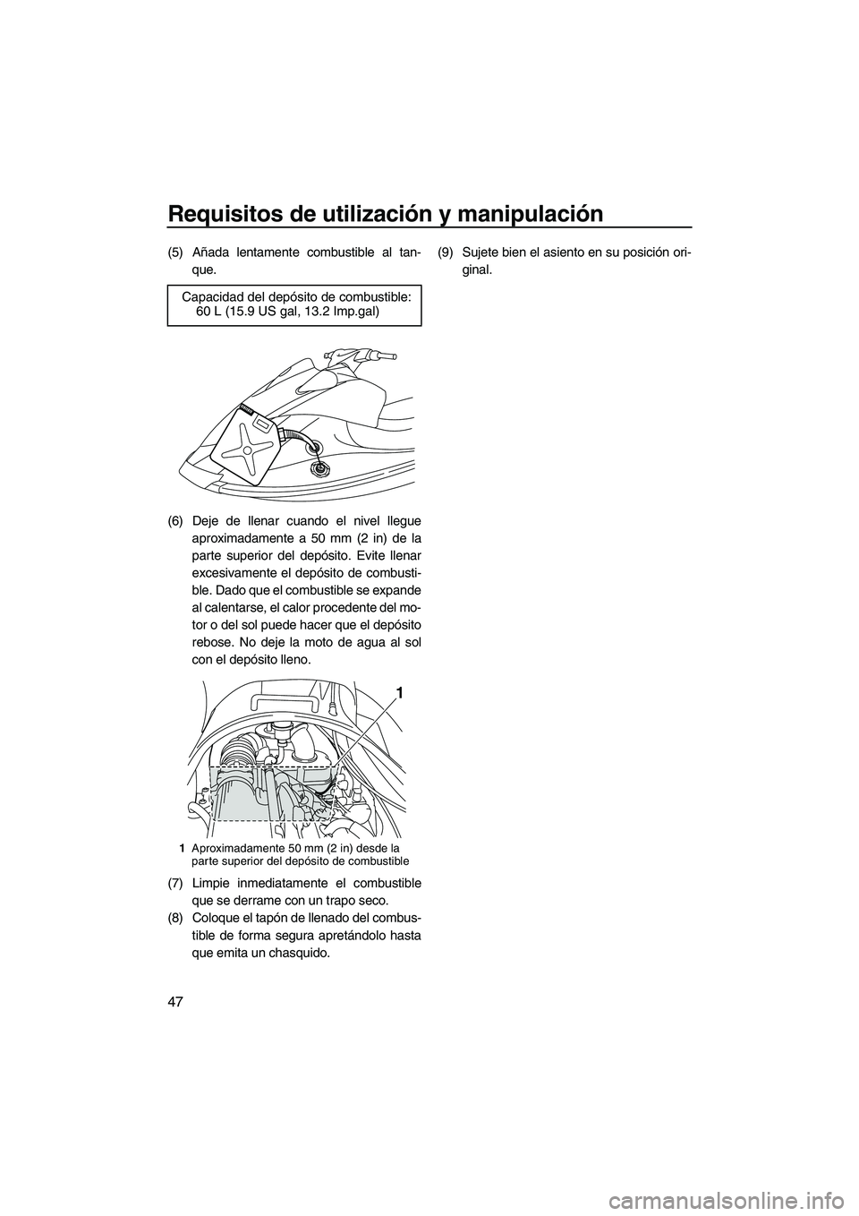 YAMAHA VX DELUXE 2013 Manuale de Empleo (in Spanish) Requisitos de utilización y manipulación
47
(5) Añada lentamente combustible al tan-que.
(6) Deje de llenar cuando el nivel llegue aproximadamente a 50 mm (2 in) de la
parte superior del depósito. YAMAHA VX DELUXE 2013 Manuale de Empleo (in Spanish) Requisitos de utilización y manipulación
47
(5) Añada lentamente combustible al tan-que.
(6) Deje de llenar cuando el nivel llegue aproximadamente a 50 mm (2 in) de la
parte superior del depósito.