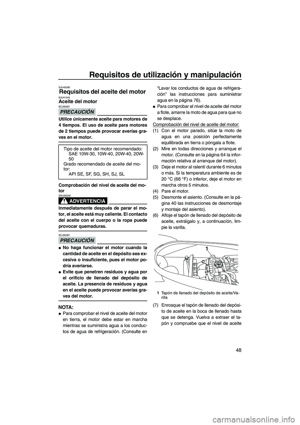 YAMAHA VX DELUXE 2013 Manuale de Empleo (in Spanish) Requisitos de utilización y manipulación
48
SJU40290
Requisitos del aceite del motor SJU41542Aceite del motor
PRECAUCIÓN
SCJ00281
Utilice únicamente aceite para motores de
4 tiempos. El uso de ac YAMAHA VX DELUXE 2013 Manuale de Empleo (in Spanish) Requisitos de utilización y manipulación
48
SJU40290
Requisitos del aceite del motor SJU41542Aceite del motor
PRECAUCIÓN
SCJ00281
Utilice únicamente aceite para motores de
4 tiempos. El uso de ac