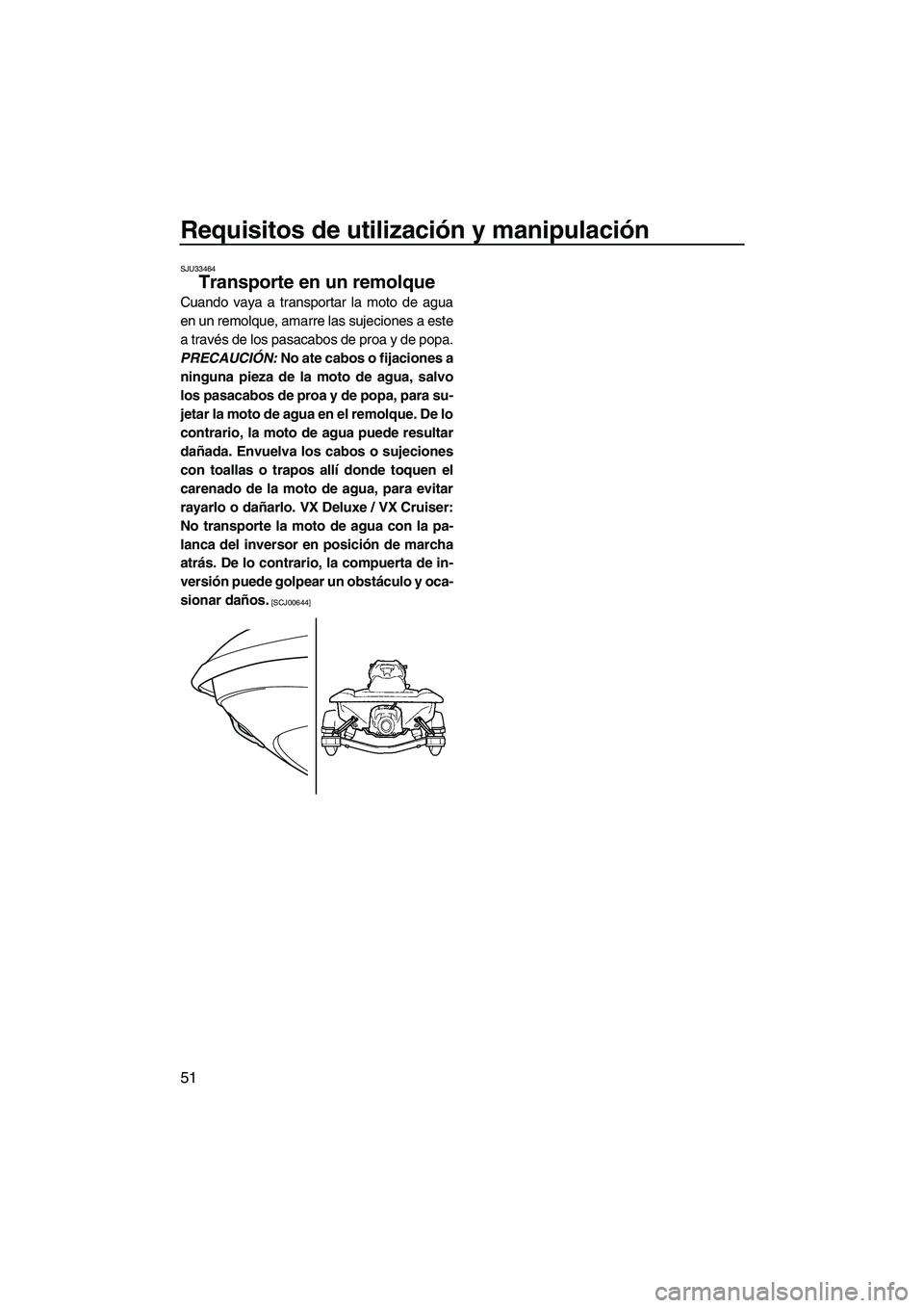 YAMAHA VX DELUXE 2013 Manuale de Empleo (in Spanish) Requisitos de utilización y manipulación
51
SJU33464
Transporte en un remolque
Cuando vaya a transportar la moto de agua
en un remolque, amarre las sujeciones a este
a través de los pasacabos de p YAMAHA VX DELUXE 2013 Manuale de Empleo (in Spanish) Requisitos de utilización y manipulación
51
SJU33464
Transporte en un remolque
Cuando vaya a transportar la moto de agua
en un remolque, amarre las sujeciones a este
a través de los pasacabos de p