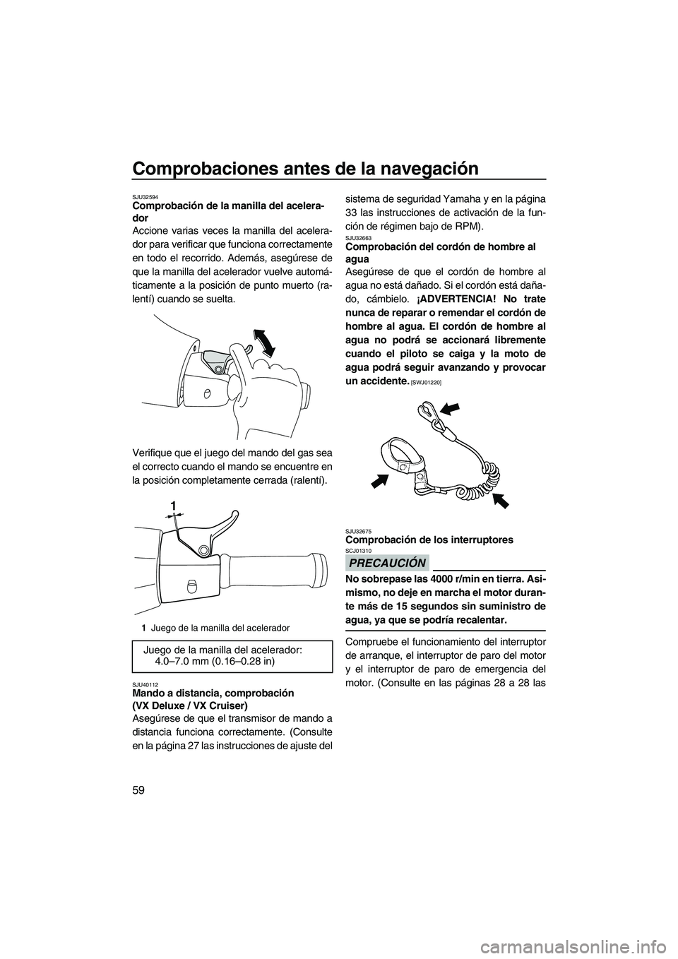 YAMAHA VX DELUXE 2013 Manuale de Empleo (in Spanish) Comprobaciones antes de la navegación
59
SJU32594Comprobación de la manilla del acelera-
dor
Accione varias veces la manilla del acelera-
dor para verificar que funciona correctamente
en todo el re YAMAHA VX DELUXE 2013 Manuale de Empleo (in Spanish) Comprobaciones antes de la navegación
59
SJU32594Comprobación de la manilla del acelera-
dor
Accione varias veces la manilla del acelera-
dor para verificar que funciona correctamente
en todo el re