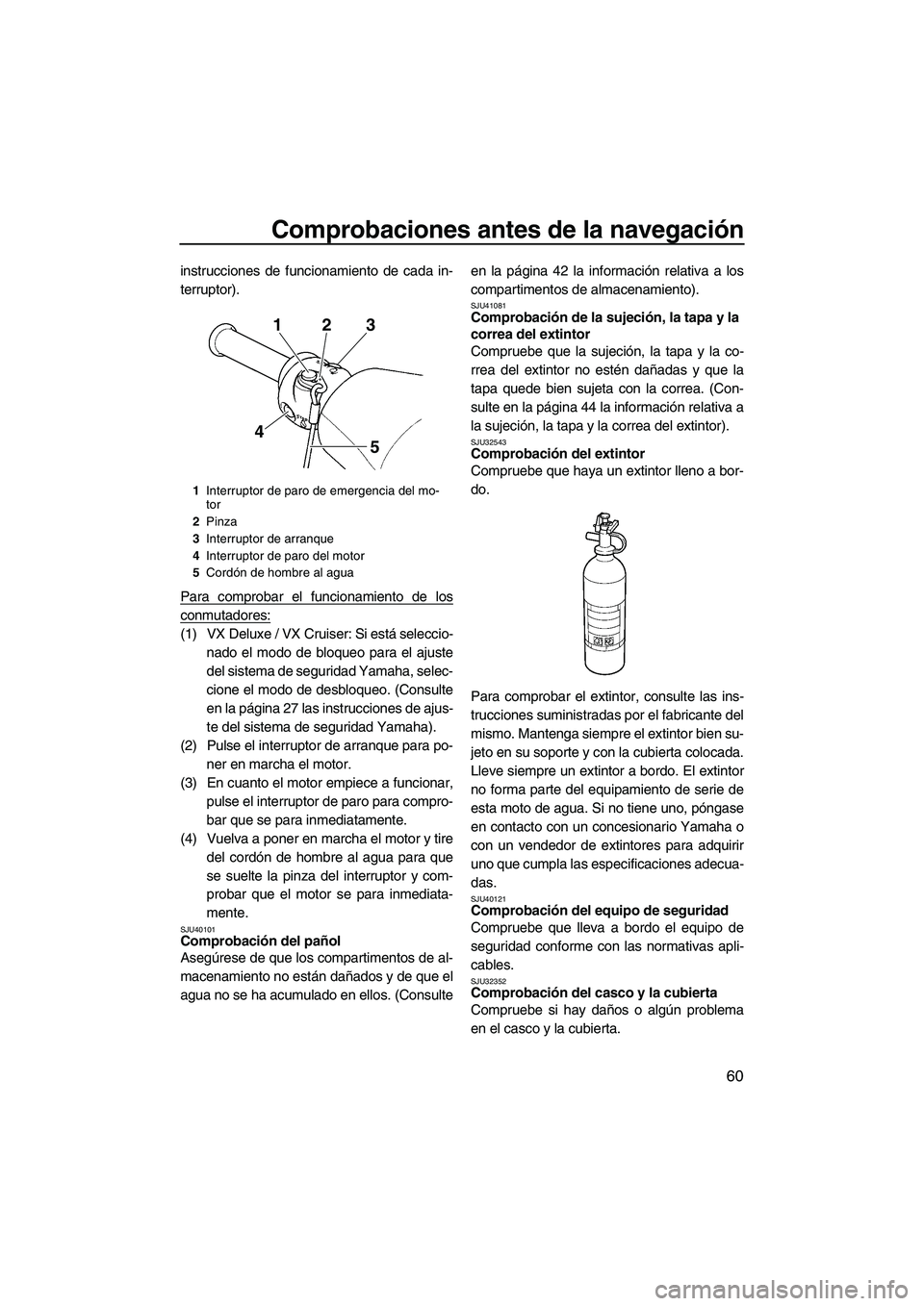 YAMAHA VX DELUXE 2013 Manuale de Empleo (in Spanish) Comprobaciones antes de la navegación
60
instrucciones de funcionamiento de cada in-
terruptor).
Para comprobar el funcionamiento de los
conmutadores:
(1) VX Deluxe / VX Cruiser: Si está seleccio-na YAMAHA VX DELUXE 2013 Manuale de Empleo (in Spanish) Comprobaciones antes de la navegación
60
instrucciones de funcionamiento de cada in-
terruptor).
Para comprobar el funcionamiento de los
conmutadores:
(1) VX Deluxe / VX Cruiser: Si está seleccio-na