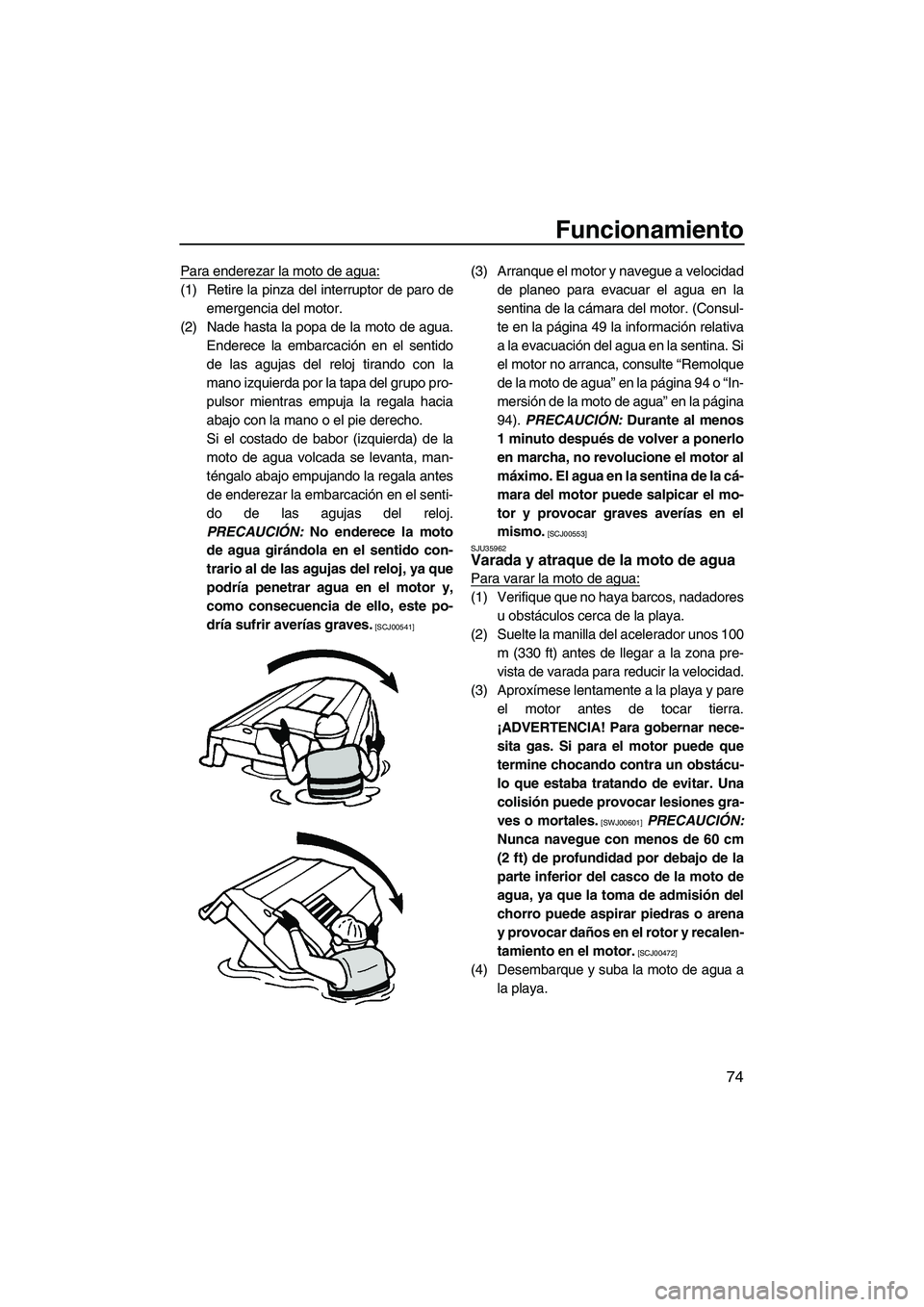 YAMAHA VX DELUXE 2013 Manuale de Empleo (in Spanish) Funcionamiento
74
Para enderezar la moto de agua:
(1) Retire la pinza del interruptor de paro deemergencia del motor.
(2) Nade hasta la popa de la moto de agua. Enderece la embarcación en el sentido
YAMAHA VX DELUXE 2013 Manuale de Empleo (in Spanish) Funcionamiento
74
Para enderezar la moto de agua:
(1) Retire la pinza del interruptor de paro deemergencia del motor.
(2) Nade hasta la popa de la moto de agua. Enderece la embarcación en el sentido
