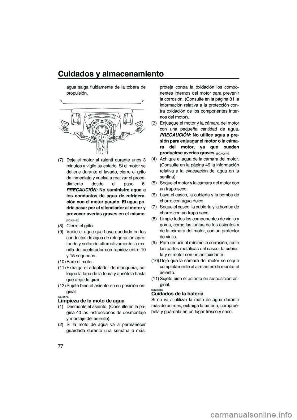 YAMAHA VX DELUXE 2013 Manuale de Empleo (in Spanish) Cuidados y almacenamiento
77
agua salga fluidamente de la tobera de
propulsión.
(7) Deje el motor al ralentí durante unos 3 minutos y vigile su estado. Si el motor se
detiene durante el lavado, cier YAMAHA VX DELUXE 2013 Manuale de Empleo (in Spanish) Cuidados y almacenamiento
77
agua salga fluidamente de la tobera de
propulsión.
(7) Deje el motor al ralentí durante unos 3 minutos y vigile su estado. Si el motor se
detiene durante el lavado, cier