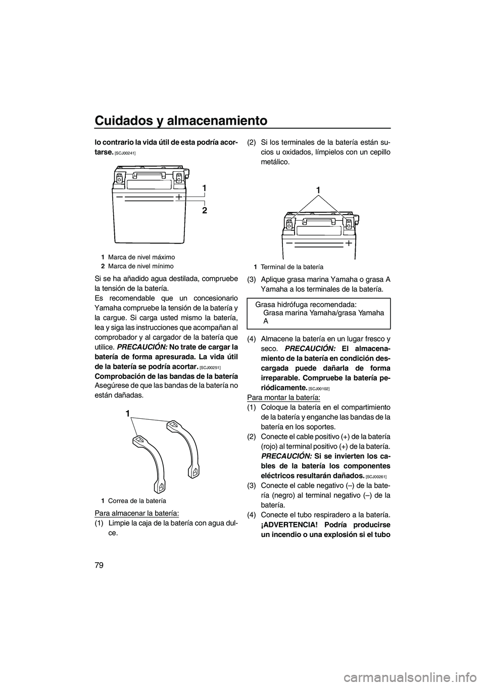YAMAHA VX DELUXE 2013  Manuale de Empleo (in Spanish) Cuidados y almacenamiento
79
lo contrario la vida útil de esta podría acor-
tarse.
 [SCJ00241]
Si se ha añadido agua destilada, compruebe
la tensión de la batería.
Es recomendable que un concesio
