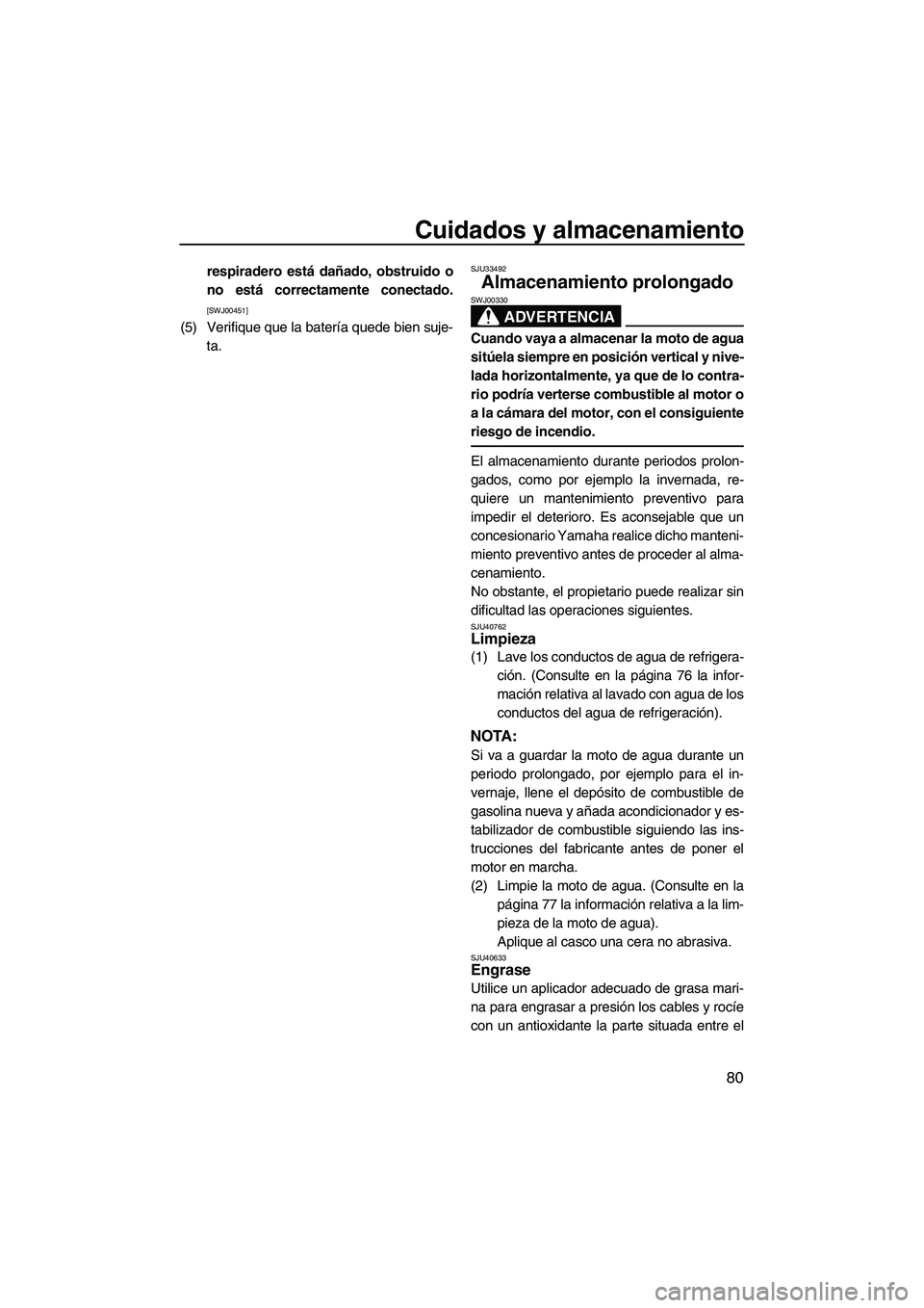 YAMAHA VX DELUXE 2013  Manuale de Empleo (in Spanish) Cuidados y almacenamiento
80
respiradero está dañado, obstruido o
no está correctamente conectado.
[SWJ00451]
(5) Verifique que la batería quede bien suje-ta.
SJU33492
Almacenamiento prolongado 
A