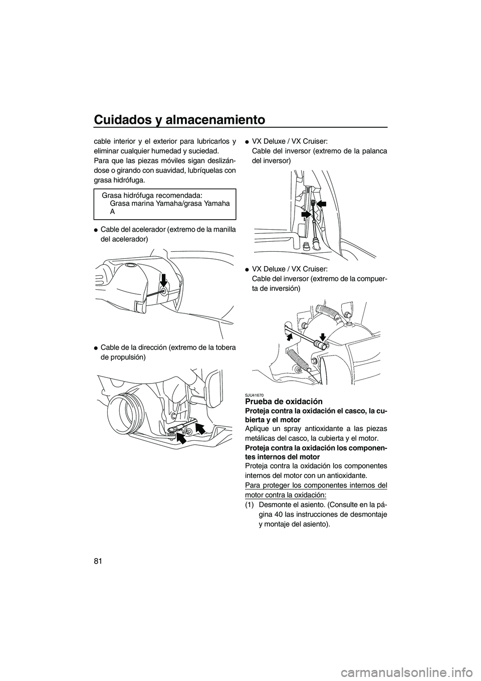 YAMAHA VX DELUXE 2013 Manuale de Empleo (in Spanish) Cuidados y almacenamiento
81
cable interior y el exterior para lubricarlos y
eliminar cualquier humedad y suciedad.
Para que las piezas móviles sigan deslizán-
dose o girando con suavidad, lubríque YAMAHA VX DELUXE 2013 Manuale de Empleo (in Spanish) Cuidados y almacenamiento
81
cable interior y el exterior para lubricarlos y
eliminar cualquier humedad y suciedad.
Para que las piezas móviles sigan deslizán-
dose o girando con suavidad, lubríque