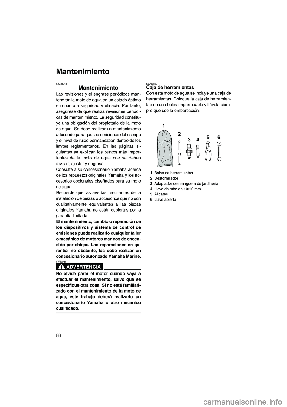 YAMAHA VX DELUXE 2013 Manuale de Empleo (in Spanish) Mantenimiento
83
SJU33768
Mantenimiento
Las revisiones y el engrase periódicos man-
tendrán la moto de agua en un estado óptimo
en cuanto a seguridad y eficacia. Por tanto,
asegúrese de que reali YAMAHA VX DELUXE 2013 Manuale de Empleo (in Spanish) Mantenimiento
83
SJU33768
Mantenimiento
Las revisiones y el engrase periódicos man-
tendrán la moto de agua en un estado óptimo
en cuanto a seguridad y eficacia. Por tanto,
asegúrese de que reali