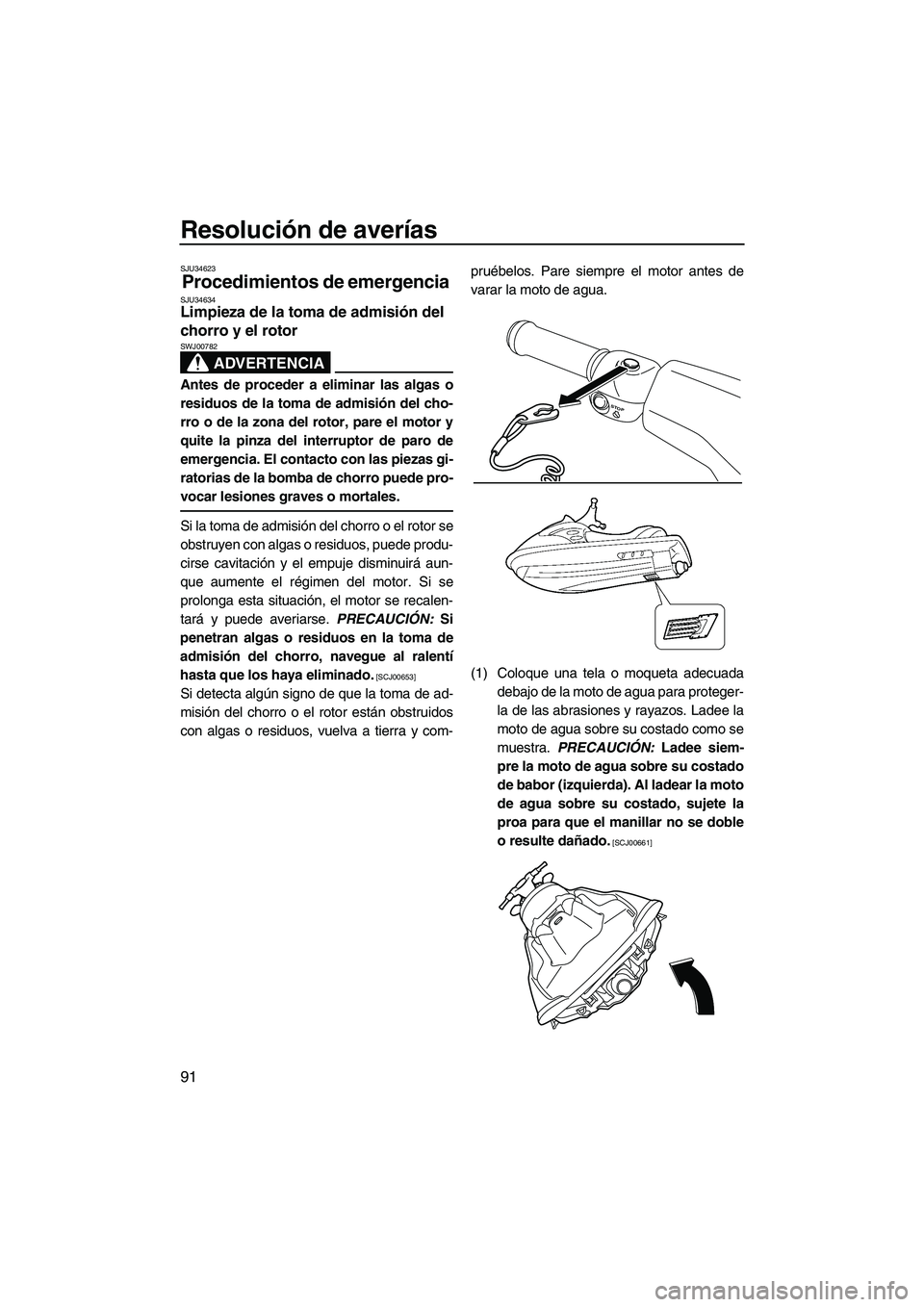 YAMAHA VX DELUXE 2013  Manuale de Empleo (in Spanish) Resolución de averías
91
SJU34623
Procedimientos de emergencia SJU34634Limpieza de la toma de admisión del 
chorro y el rotor 
ADVERTENCIA
SWJ00782
Antes de proceder a eliminar las algas o
residuos