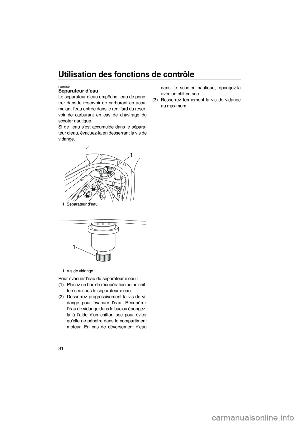 YAMAHA VX DELUXE 2013 Notices Demploi (in French) Utilisation des fonctions de contrôle
31
FJU40322Séparateur d’eau
Le séparateur d’eau empêche l’eau de péné-
trer dans le réservoir de carburant en accu-
mulant l’eau entrée dans le r YAMAHA VX DELUXE 2013 Notices Demploi (in French) Utilisation des fonctions de contrôle
31
FJU40322Séparateur d’eau
Le séparateur d’eau empêche l’eau de péné-
trer dans le réservoir de carburant en accu-
mulant l’eau entrée dans le r