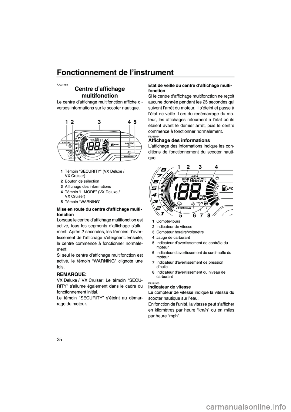 YAMAHA VX SPORT 2013  Notices Demploi (in French) Fonctionnement de l’instrument
35
FJU31458
Centre d’affichage multifonction 
Le centre d’affichage multifonction affiche di-
verses informations sur le scooter nautique.
Mise en route du centre 