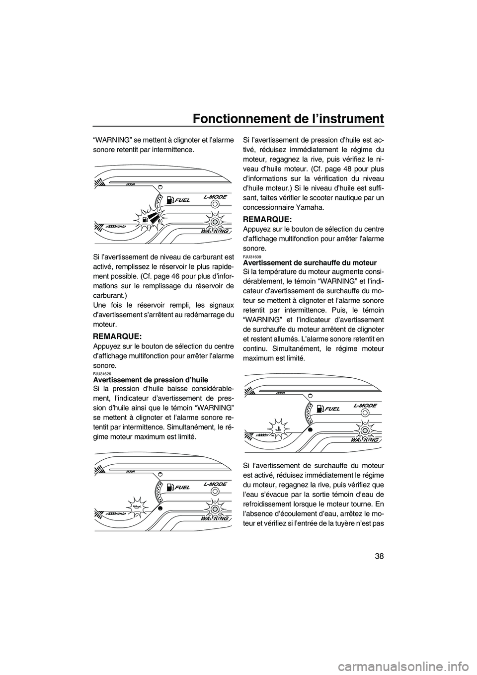 YAMAHA VX DELUXE 2013 Notices Demploi (in French) Fonctionnement de l’instrument
38
“WARNING” se mettent à clignoter et l’alarme
sonore retentit par intermittence.
Si l’avertissement de niveau de carburant est
activé, remplissez le réser YAMAHA VX DELUXE 2013 Notices Demploi (in French) Fonctionnement de l’instrument
38
“WARNING” se mettent à clignoter et l’alarme
sonore retentit par intermittence.
Si l’avertissement de niveau de carburant est
activé, remplissez le réser