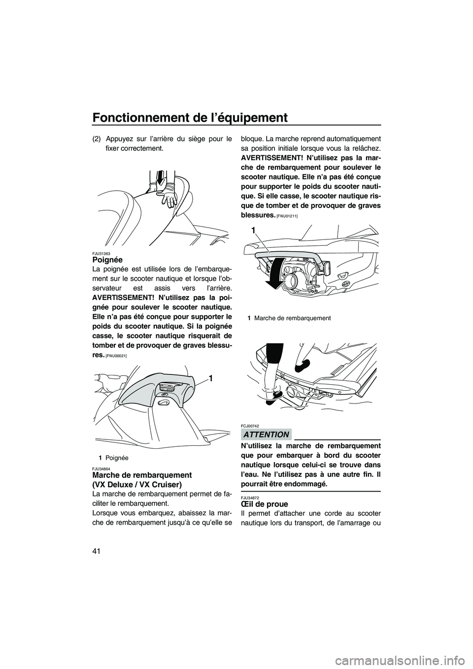 YAMAHA VX DELUXE 2013 Notices Demploi (in French) Fonctionnement de l’équipement
41
(2) Appuyez sur l’arrière du siège pour lefixer correctement.
FJU31363Poignée
La poignée est utilisée lors de l’embarque-
ment sur le scooter nautique et YAMAHA VX DELUXE 2013 Notices Demploi (in French) Fonctionnement de l’équipement
41
(2) Appuyez sur l’arrière du siège pour lefixer correctement.
FJU31363Poignée
La poignée est utilisée lors de l’embarque-
ment sur le scooter nautique et