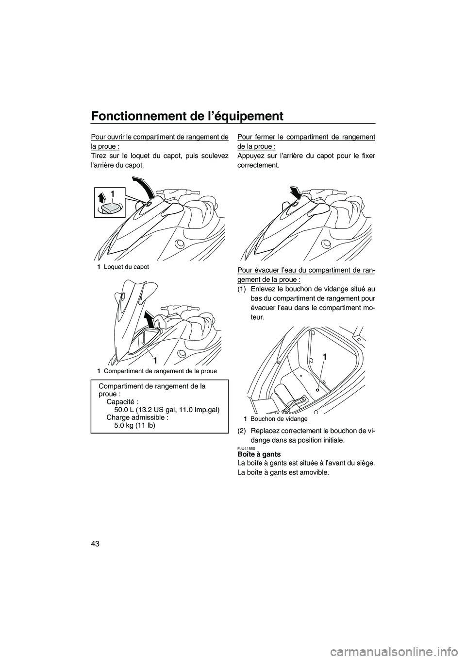 YAMAHA VX DELUXE 2013 Notices Demploi (in French) Fonctionnement de l’équipement
43
Pour ouvrir le compartiment de rangement de
la proue :
Tirez sur le loquet du capot, puis soulevez
l’arrière du capot. Pour fermer le compartiment de rangement
YAMAHA VX DELUXE 2013 Notices Demploi (in French) Fonctionnement de l’équipement
43
Pour ouvrir le compartiment de rangement de
la proue :
Tirez sur le loquet du capot, puis soulevez
l’arrière du capot. Pour fermer le compartiment de rangement