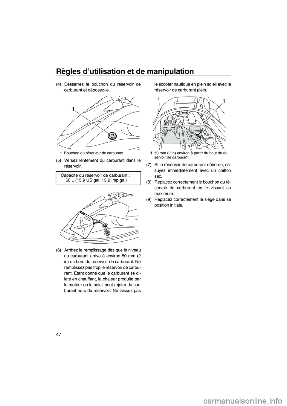 YAMAHA VX DELUXE 2013 Notices Demploi (in French) Règles d’utilisation et de manipulation
47
(4) Desserrez le bouchon du réservoir decarburant et déposez-le.
(5) Versez lentement du carburant dans le réservoir.
(6) Arrêtez le remplissage dès YAMAHA VX DELUXE 2013 Notices Demploi (in French) Règles d’utilisation et de manipulation
47
(4) Desserrez le bouchon du réservoir decarburant et déposez-le.
(5) Versez lentement du carburant dans le réservoir.
(6) Arrêtez le remplissage dès