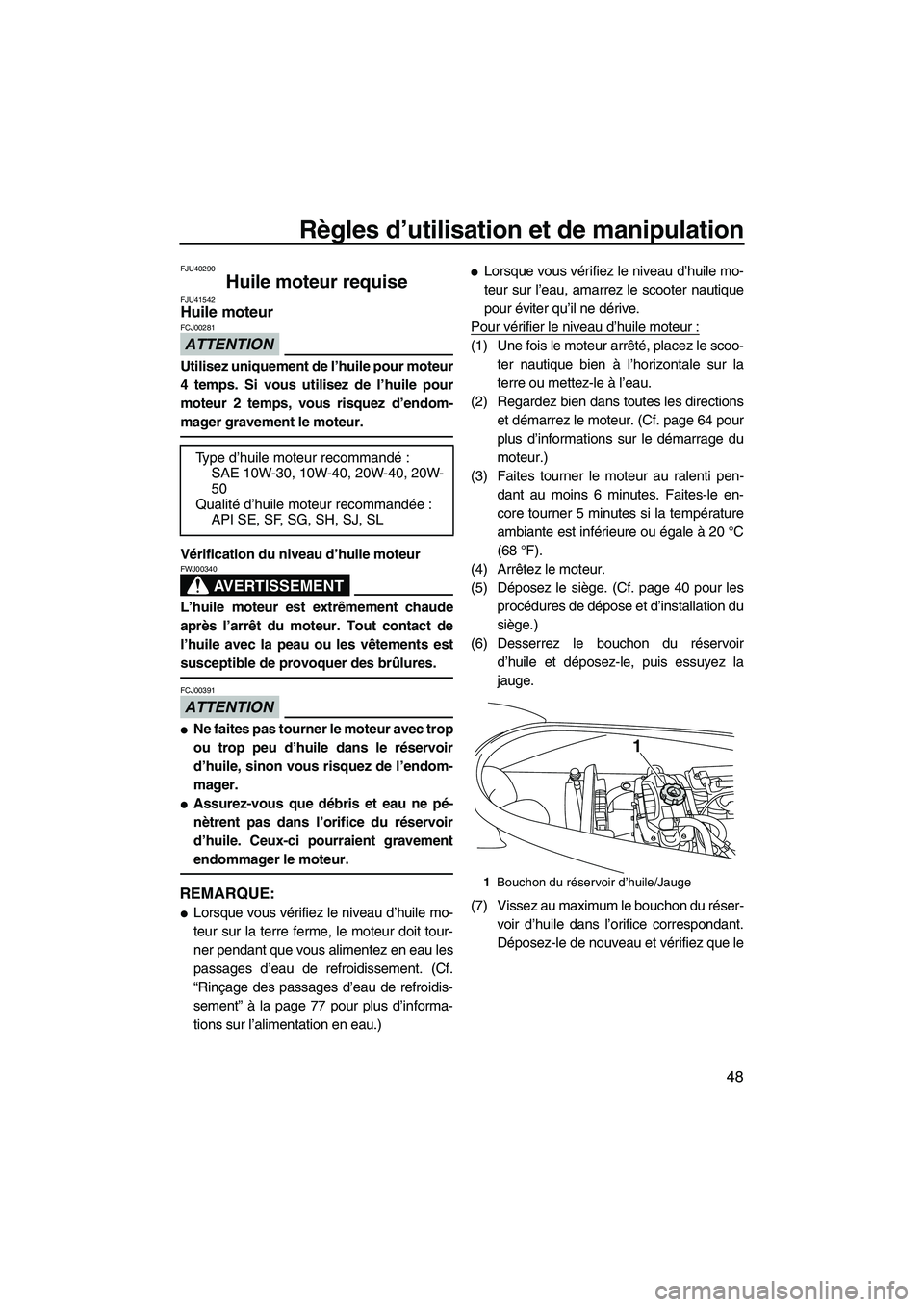 YAMAHA VX DELUXE 2013 Notices Demploi (in French) Règles d’utilisation et de manipulation
48
FJU40290
Huile moteur requise FJU41542Huile moteur
ATTENTION
FCJ00281
Utilisez uniquement de l’huile pour moteur
4 temps. Si vous utilisez de l’huile YAMAHA VX DELUXE 2013 Notices Demploi (in French) Règles d’utilisation et de manipulation
48
FJU40290
Huile moteur requise FJU41542Huile moteur
ATTENTION
FCJ00281
Utilisez uniquement de l’huile pour moteur
4 temps. Si vous utilisez de l’huile