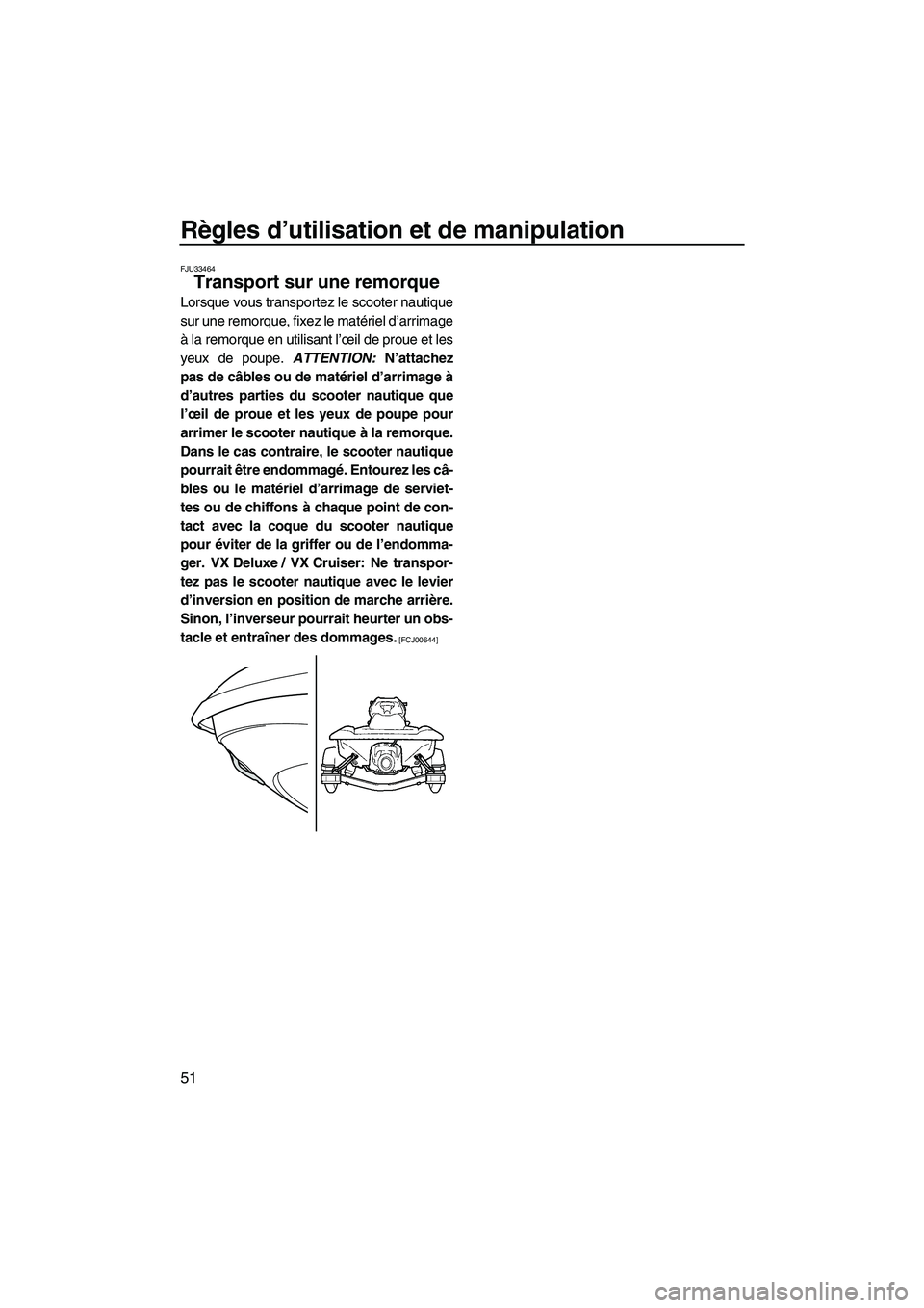 YAMAHA VX DELUXE 2013 Notices Demploi (in French) Règles d’utilisation et de manipulation
51
FJU33464
Transport sur une remorque
Lorsque vous transportez le scooter nautique
sur une remorque, fixez le matériel d’arrimage
à la remorque en util YAMAHA VX DELUXE 2013 Notices Demploi (in French) Règles d’utilisation et de manipulation
51
FJU33464
Transport sur une remorque
Lorsque vous transportez le scooter nautique
sur une remorque, fixez le matériel d’arrimage
à la remorque en util