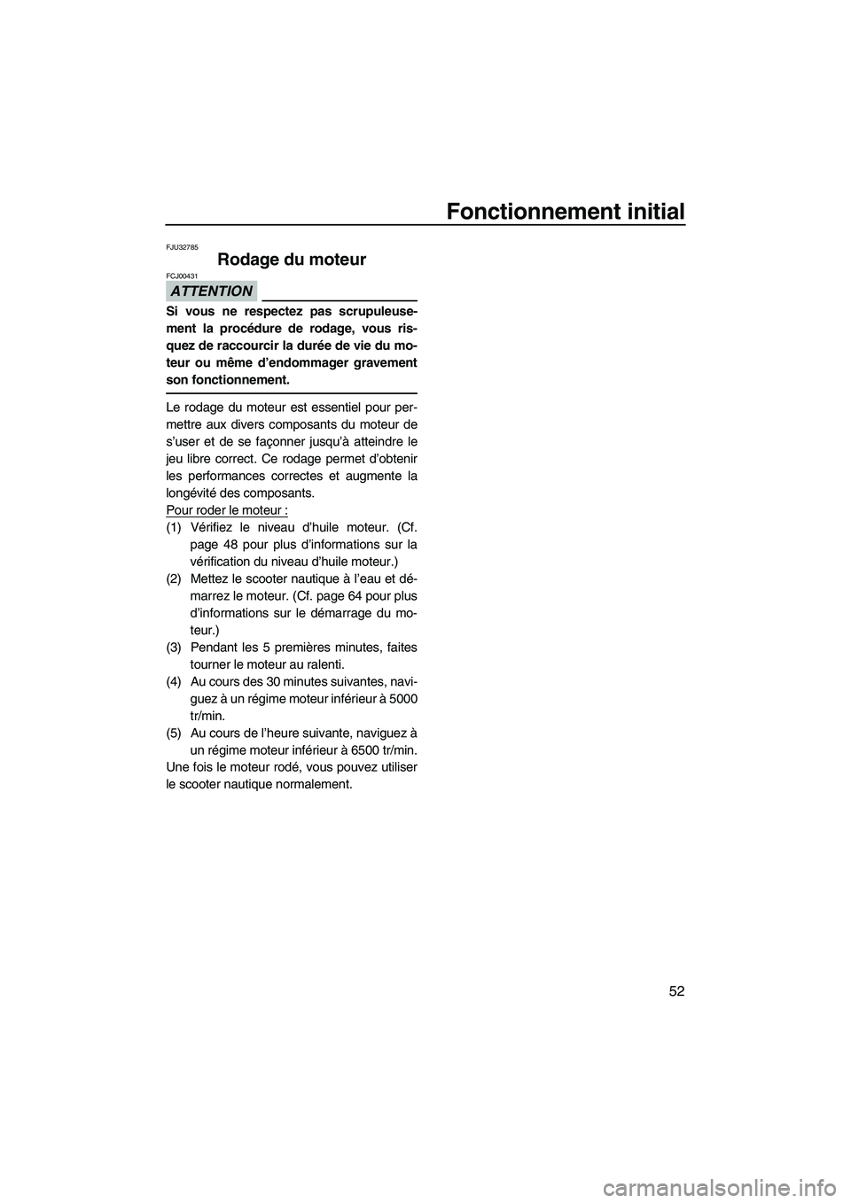 YAMAHA VX DELUXE 2013 Notices Demploi (in French) Fonctionnement initial
52
FJU32785
Rodage du moteur
ATTENTION
FCJ00431
Si vous ne respectez pas scrupuleuse-
ment la procédure de rodage, vous ris-
quez de raccourcir la durée de vie du mo-
teur ou YAMAHA VX DELUXE 2013 Notices Demploi (in French) Fonctionnement initial
52
FJU32785
Rodage du moteur
ATTENTION
FCJ00431
Si vous ne respectez pas scrupuleuse-
ment la procédure de rodage, vous ris-
quez de raccourcir la durée de vie du mo-
teur ou