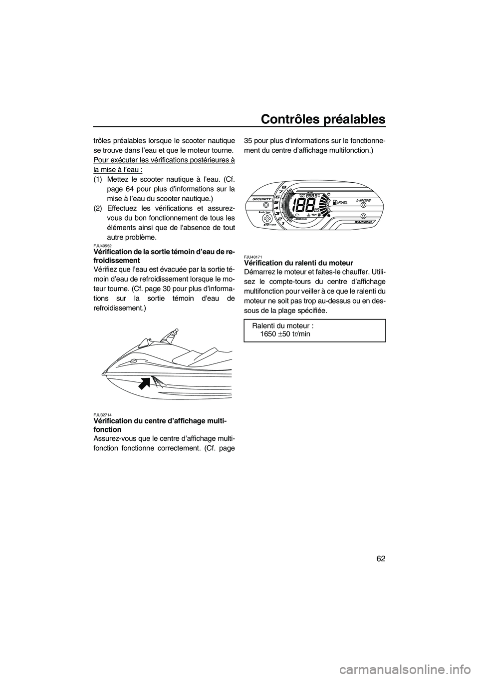 YAMAHA VX DELUXE 2013 Notices Demploi (in French) Contrôles préalables
62
trôles préalables lorsque le scooter nautique
se trouve dans l’eau et que le moteur tourne.
Pour exécuter les vérifications postérieures à
la mise à l’eau :
(1) Me YAMAHA VX DELUXE 2013 Notices Demploi (in French) Contrôles préalables
62
trôles préalables lorsque le scooter nautique
se trouve dans l’eau et que le moteur tourne.
Pour exécuter les vérifications postérieures à
la mise à l’eau :
(1) Me