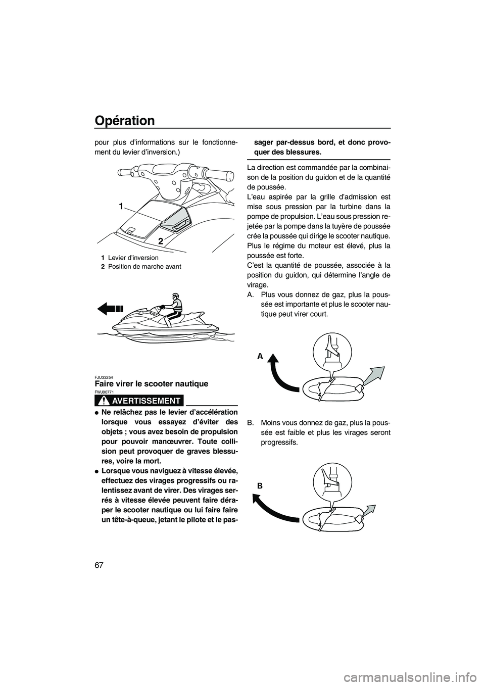 YAMAHA VX DELUXE 2013 Notices Demploi (in French) Opération
67
pour plus d’informations sur le fonctionne-
ment du levier d’inversion.)
FJU33254Faire virer le scooter nautique
AVERTISSEMENT
FWJ00771
●Ne relâchez pas le levier d’accélérat YAMAHA VX DELUXE 2013 Notices Demploi (in French) Opération
67
pour plus d’informations sur le fonctionne-
ment du levier d’inversion.)
FJU33254Faire virer le scooter nautique
AVERTISSEMENT
FWJ00771
●Ne relâchez pas le levier d’accélérat