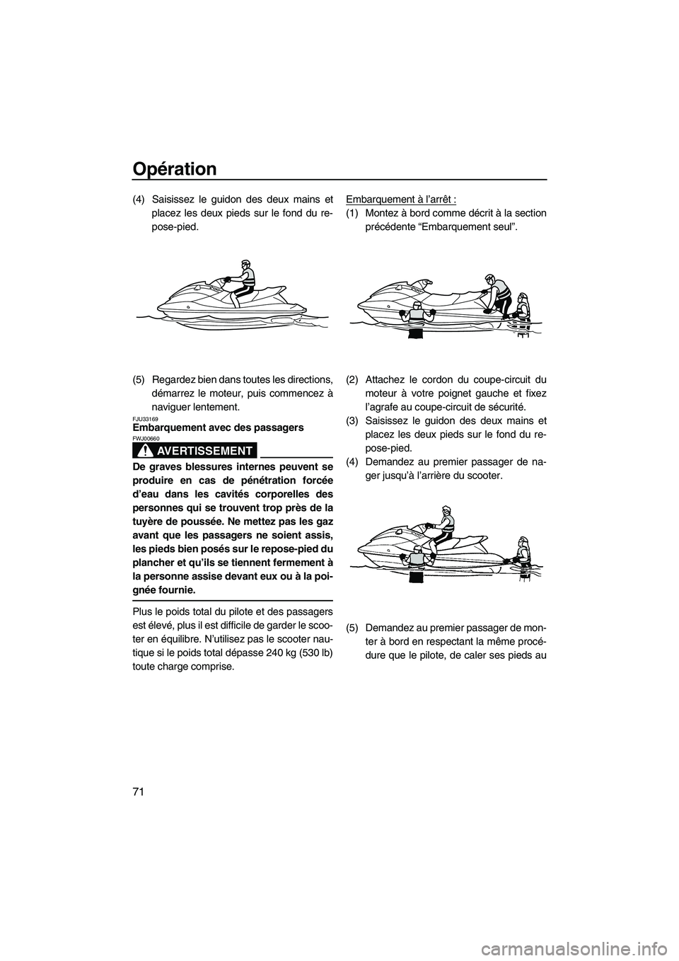 YAMAHA VX DELUXE 2013 Notices Demploi (in French) Opération
71
(4) Saisissez le guidon des deux mains etplacez les deux pieds sur le fond du re-
pose-pied.
(5) Regardez bien dans toutes les directions, démarrez le moteur, puis commencez à
naviguer YAMAHA VX DELUXE 2013 Notices Demploi (in French) Opération
71
(4) Saisissez le guidon des deux mains etplacez les deux pieds sur le fond du re-
pose-pied.
(5) Regardez bien dans toutes les directions, démarrez le moteur, puis commencez à
naviguer