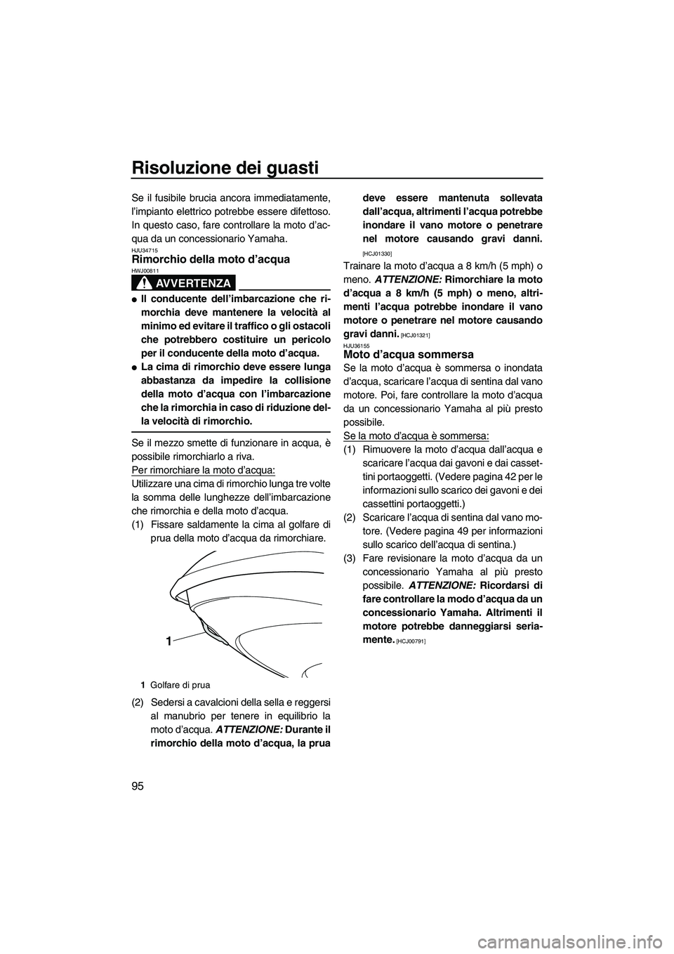 YAMAHA VX DELUXE 2013 Manuale duso (in Italian) Risoluzione dei guasti
95
Se il fusibile brucia ancora immediatamente,
l’impianto elettrico potrebbe essere difettoso.
In questo caso, fare controllare la moto d’ac-
qua da un concessionario Yamah YAMAHA VX DELUXE 2013 Manuale duso (in Italian) Risoluzione dei guasti
95
Se il fusibile brucia ancora immediatamente,
l’impianto elettrico potrebbe essere difettoso.
In questo caso, fare controllare la moto d’ac-
qua da un concessionario Yamah