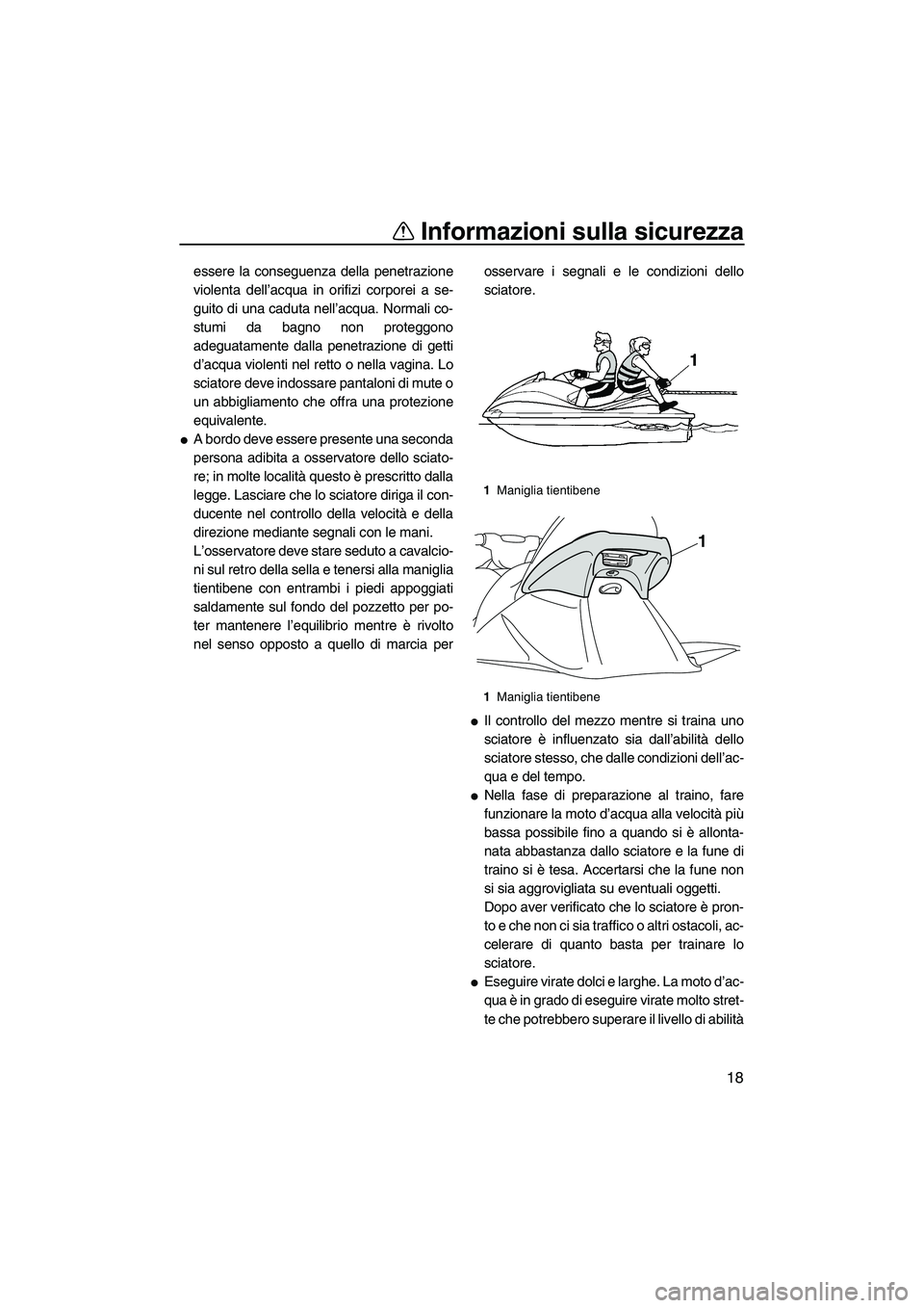 YAMAHA VX DELUXE 2013 Manuale duso (in Italian) Informazioni sulla sicurezza
18
essere la conseguenza della penetrazione
violenta dell’acqua in orifizi corporei a se-
guito di una caduta nell’acqua. Normali co-
stumi da bagno non proteggono
ade YAMAHA VX DELUXE 2013 Manuale duso (in Italian) Informazioni sulla sicurezza
18
essere la conseguenza della penetrazione
violenta dell’acqua in orifizi corporei a se-
guito di una caduta nell’acqua. Normali co-
stumi da bagno non proteggono
ade