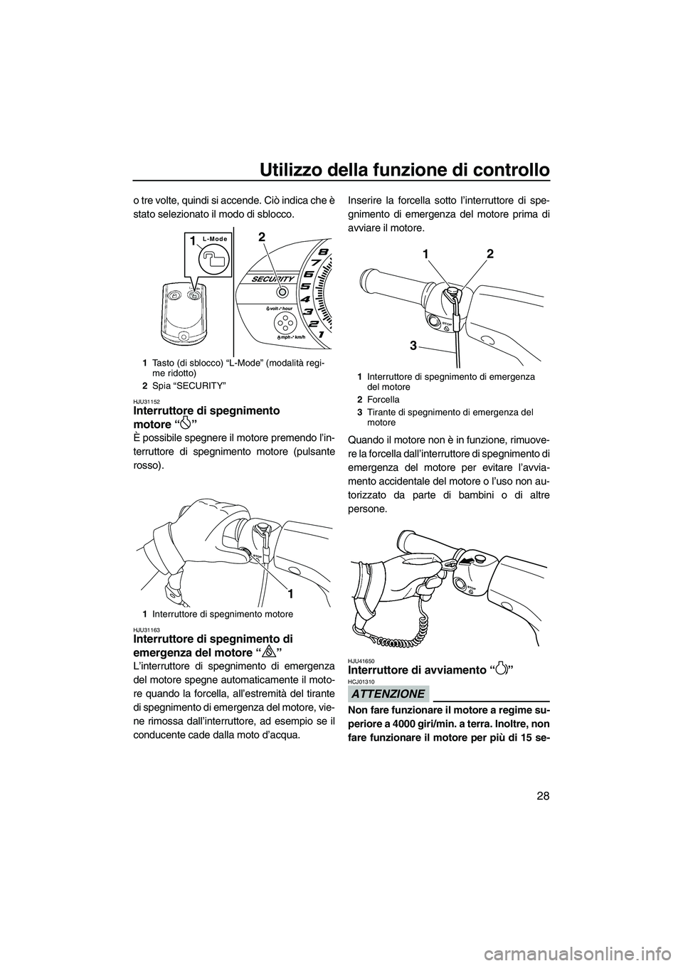 YAMAHA VX SPORT 2013  Manuale duso (in Italian) Utilizzo della funzione di controllo
28
o tre volte, quindi si accende. Ciò indica che è
stato selezionato il modo di sblocco.
HJU31152Interruttore di spegnimento 
motore “ ” 
È possibile spegn