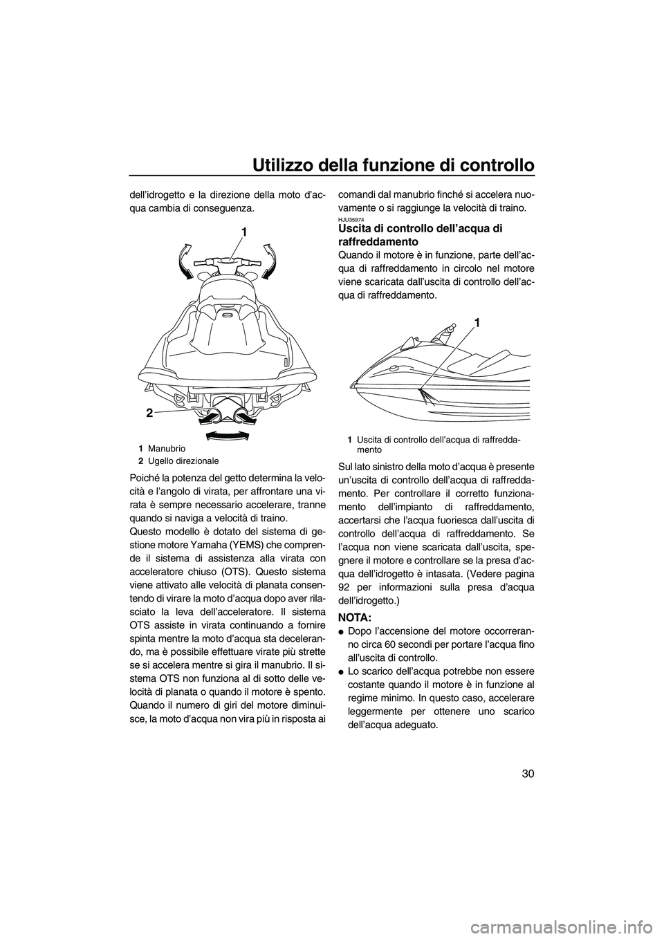 YAMAHA VX DELUXE 2013 Manuale duso (in Italian) Utilizzo della funzione di controllo
30
dell’idrogetto e la direzione della moto d’ac-
qua cambia di conseguenza.
Poiché la potenza del getto determina la velo-
cità e l’angolo di virata, per YAMAHA VX DELUXE 2013 Manuale duso (in Italian) Utilizzo della funzione di controllo
30
dell’idrogetto e la direzione della moto d’ac-
qua cambia di conseguenza.
Poiché la potenza del getto determina la velo-
cità e l’angolo di virata, per