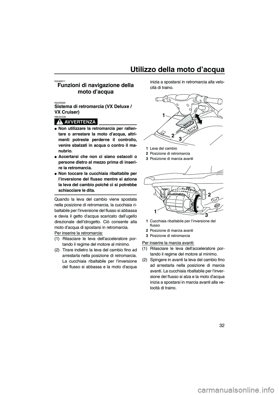YAMAHA VX SPORT 2013  Manuale duso (in Italian) Utilizzo della moto d’acqua
32
HJU40011
Funzioni di navigazione della 
moto d’acqua 
HJU40520Sistema di retromarcia (VX Deluxe / 
VX Cruiser) 
AVVERTENZA
HWJ01230
●Non utilizzare la retromarcia 