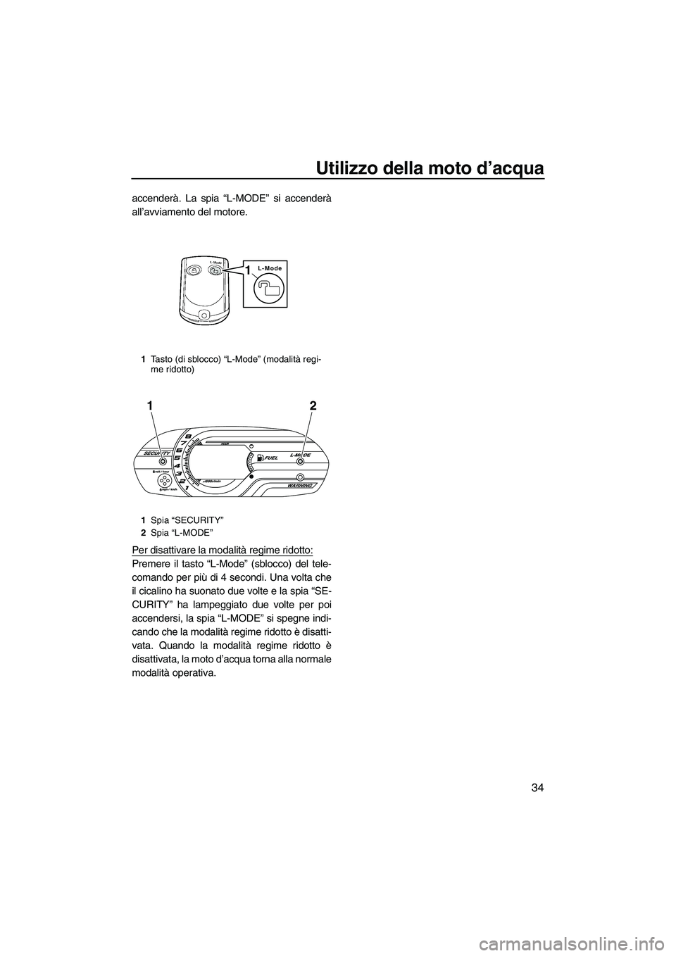 YAMAHA VX DELUXE 2013 Manuale duso (in Italian) Utilizzo della moto d’acqua
34
accenderà. La spia “L-MODE” si accenderà
all’avviamento del motore.
Per disattivare la modalità regime ridotto:
Premere il tasto “L-Mode” (sblocco) del te YAMAHA VX DELUXE 2013 Manuale duso (in Italian) Utilizzo della moto d’acqua
34
accenderà. La spia “L-MODE” si accenderà
all’avviamento del motore.
Per disattivare la modalità regime ridotto:
Premere il tasto “L-Mode” (sblocco) del te