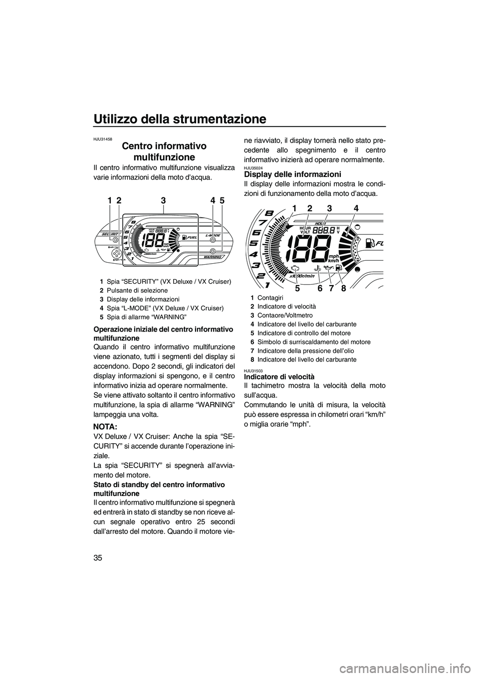 YAMAHA VX DELUXE 2013 Manuale duso (in Italian) Utilizzo della strumentazione
35
HJU31458
Centro informativo multifunzione
Il centro informativo multifunzione visualizza
varie informazioni della moto d’acqua.
Operazione iniziale del centro infor YAMAHA VX DELUXE 2013 Manuale duso (in Italian) Utilizzo della strumentazione
35
HJU31458
Centro informativo multifunzione
Il centro informativo multifunzione visualizza
varie informazioni della moto d’acqua.
Operazione iniziale del centro infor