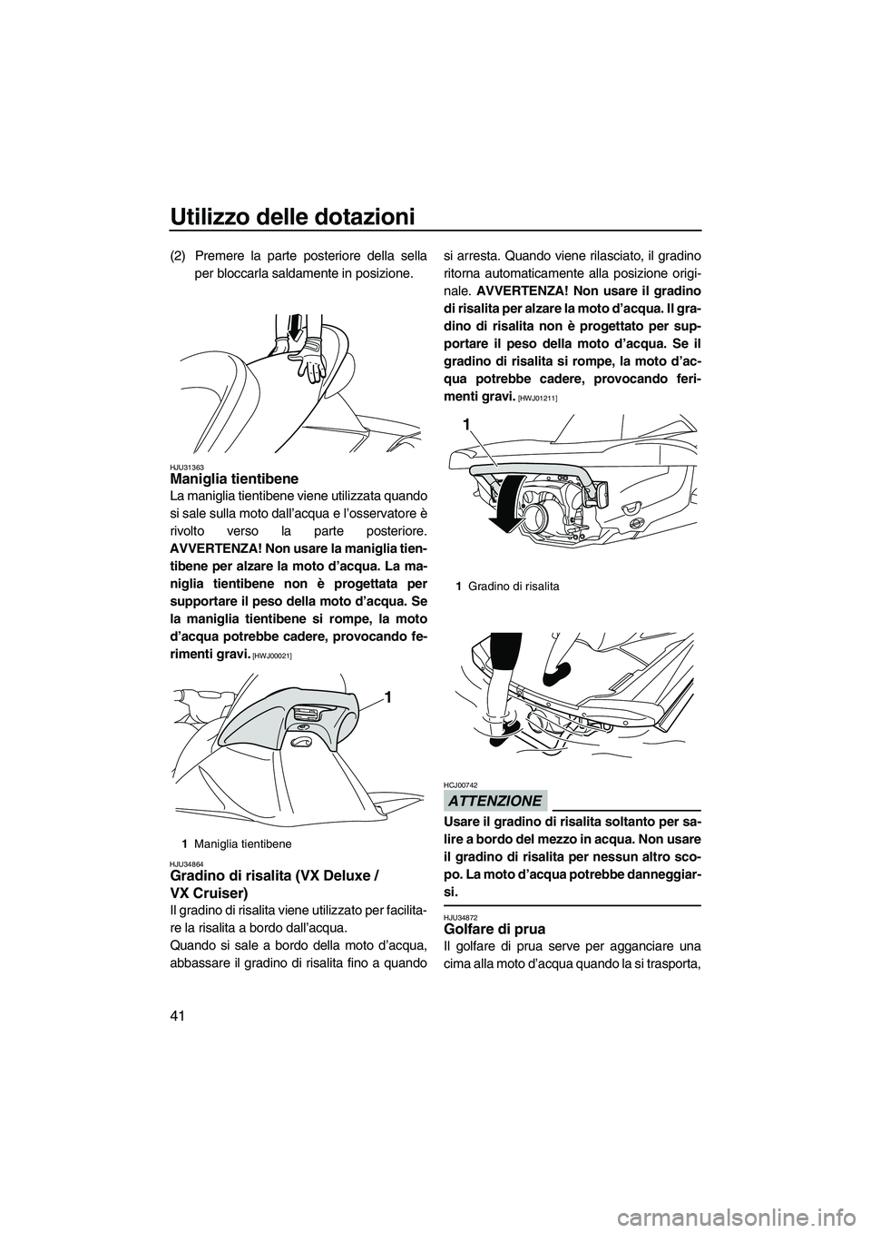 YAMAHA VX DELUXE 2013 Manuale duso (in Italian) Utilizzo delle dotazioni
41
(2) Premere la parte posteriore della sellaper bloccarla saldamente in posizione.
HJU31363Maniglia tientibene
La maniglia tientibene viene utilizzata quando
si sale sulla YAMAHA VX DELUXE 2013 Manuale duso (in Italian) Utilizzo delle dotazioni
41
(2) Premere la parte posteriore della sellaper bloccarla saldamente in posizione.
HJU31363Maniglia tientibene
La maniglia tientibene viene utilizzata quando
si sale sulla