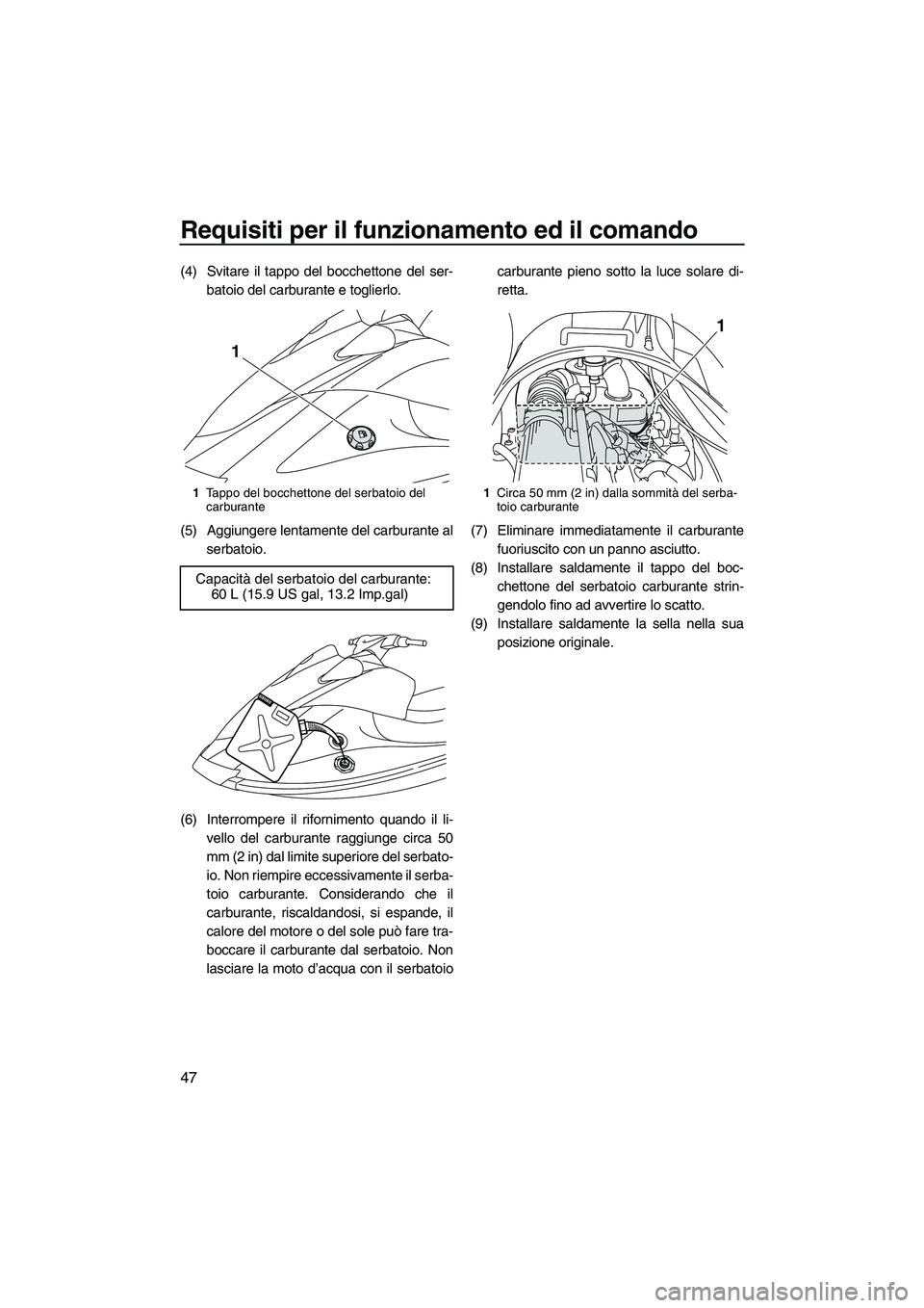 YAMAHA VX DELUXE 2013 Manuale duso (in Italian) Requisiti per il funzionamento ed il comando
47
(4) Svitare il tappo del bocchettone del ser-batoio del carburante e toglierlo.
(5) Aggiungere lentamente del carburante al serbatoio.
(6) Interrompere YAMAHA VX DELUXE 2013 Manuale duso (in Italian) Requisiti per il funzionamento ed il comando
47
(4) Svitare il tappo del bocchettone del ser-batoio del carburante e toglierlo.
(5) Aggiungere lentamente del carburante al serbatoio.
(6) Interrompere