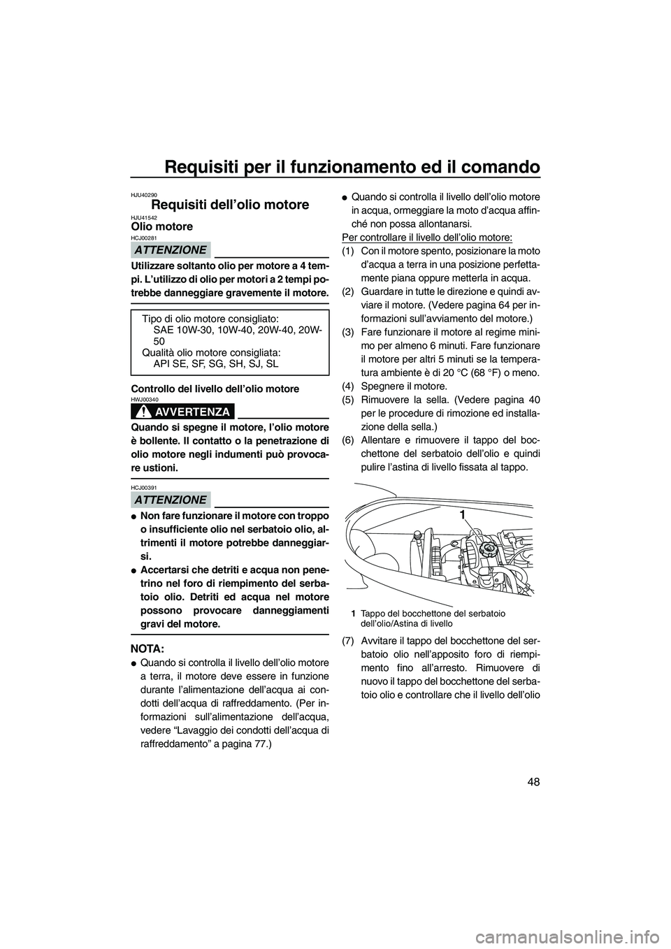 YAMAHA VX DELUXE 2013 Manuale duso (in Italian) Requisiti per il funzionamento ed il comando
48
HJU40290
Requisiti dell’olio motore HJU41542Olio motore
ATTENZIONE
HCJ00281
Utilizzare soltanto olio per motore a 4 tem-
pi. L’utilizzo di olio per YAMAHA VX DELUXE 2013 Manuale duso (in Italian) Requisiti per il funzionamento ed il comando
48
HJU40290
Requisiti dell’olio motore HJU41542Olio motore
ATTENZIONE
HCJ00281
Utilizzare soltanto olio per motore a 4 tem-
pi. L’utilizzo di olio per