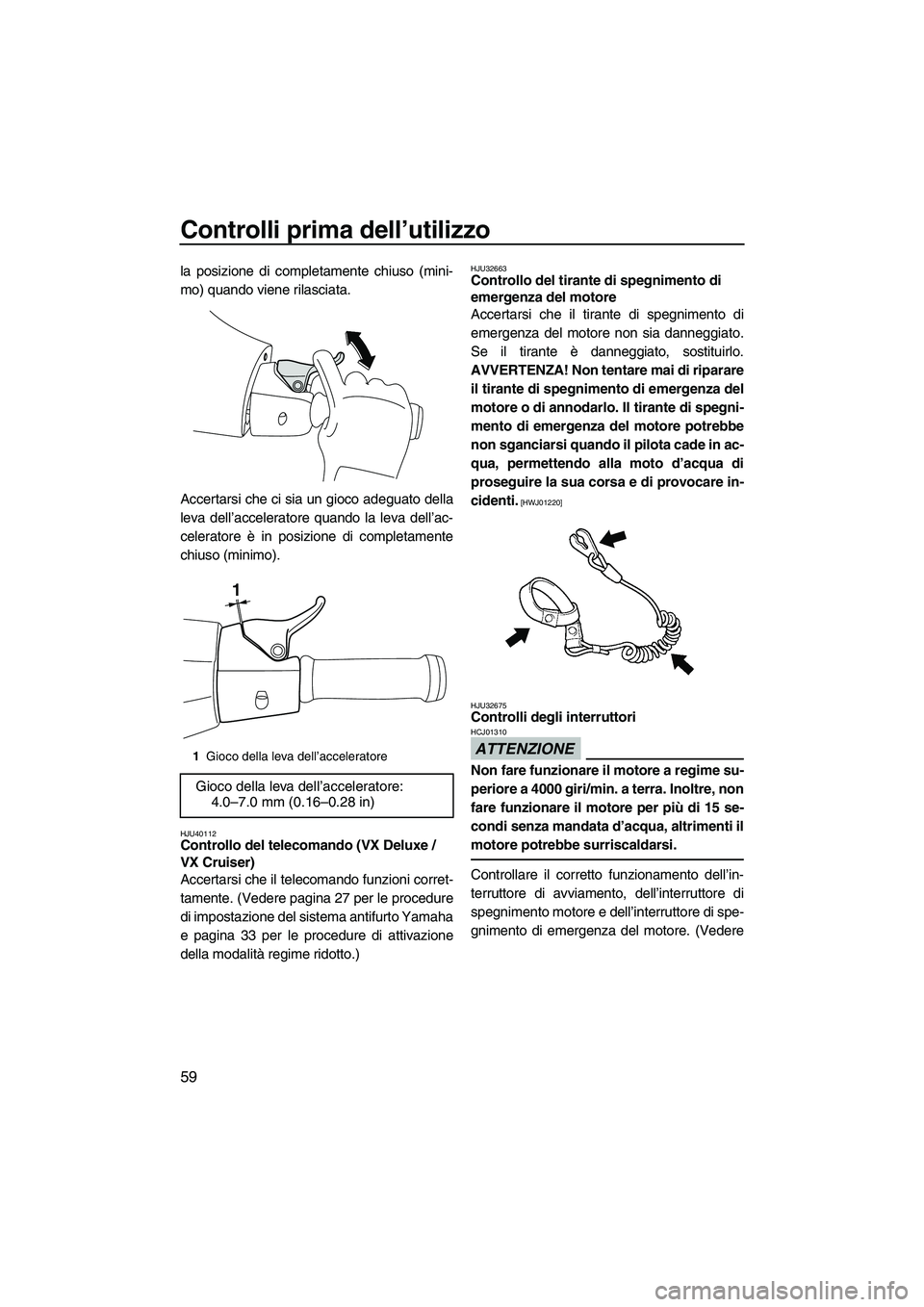 YAMAHA VX DELUXE 2013 Manuale duso (in Italian) Controlli prima dell’utilizzo
59
la posizione di completamente chiuso (mini-
mo) quando viene rilasciata.
Accertarsi che ci sia un gioco adeguato della
leva dell’acceleratore quando la leva dell YAMAHA VX DELUXE 2013 Manuale duso (in Italian) Controlli prima dell’utilizzo
59
la posizione di completamente chiuso (mini-
mo) quando viene rilasciata.
Accertarsi che ci sia un gioco adeguato della
leva dell’acceleratore quando la leva dell