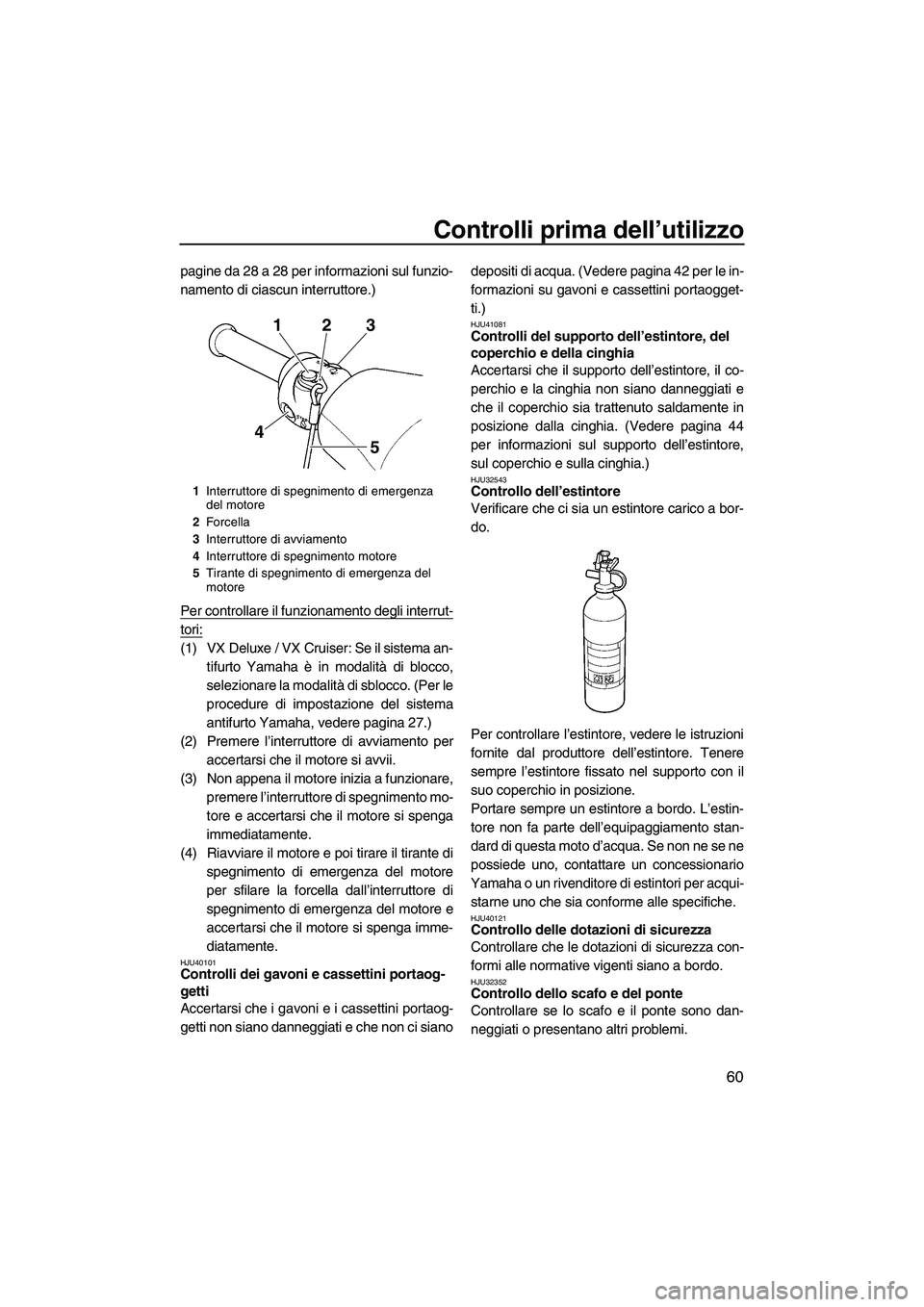 YAMAHA VX DELUXE 2013 Manuale duso (in Italian) Controlli prima dell’utilizzo
60
pagine da 28 a 28 per informazioni sul funzio-
namento di ciascun interruttore.)
Per controllare il funzionamento degli interrut-
tori:
(1) VX Deluxe / VX Cruiser: S YAMAHA VX DELUXE 2013 Manuale duso (in Italian) Controlli prima dell’utilizzo
60
pagine da 28 a 28 per informazioni sul funzio-
namento di ciascun interruttore.)
Per controllare il funzionamento degli interrut-
tori:
(1) VX Deluxe / VX Cruiser: S