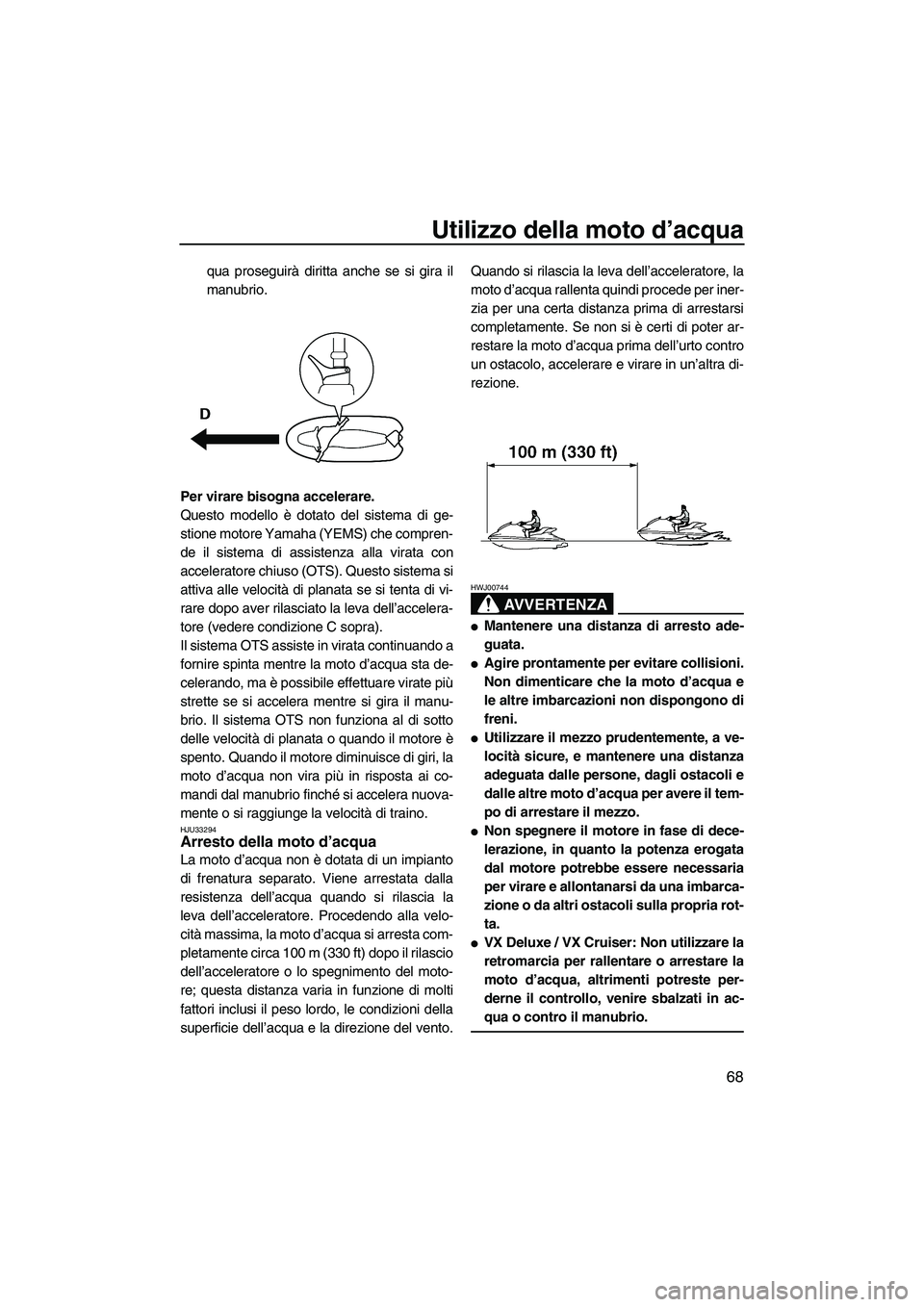 YAMAHA VX DELUXE 2013  Manuale duso (in Italian) Utilizzo della moto d’acqua
68
qua proseguirà diritta anche se si gira il
manubrio.
Per virare bisogna accelerare.
Questo modello è dotato del sistema di ge-
stione motore Yamaha (YEMS) che compre