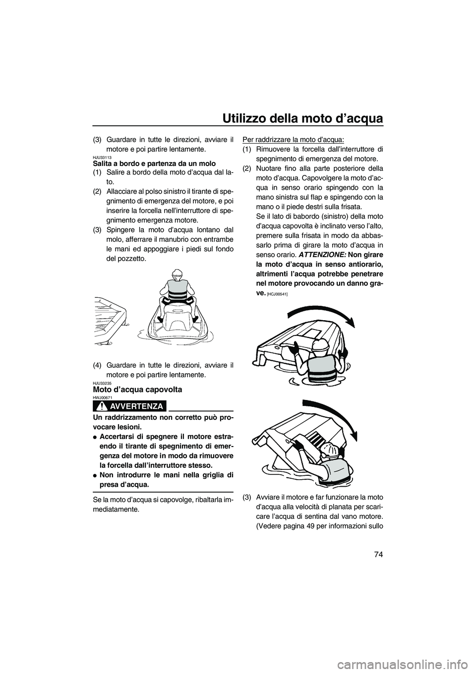 YAMAHA VX DELUXE 2013 Manuale duso (in Italian) Utilizzo della moto d’acqua
74
(3) Guardare in tutte le direzioni, avviare ilmotore e poi partire lentamente.
HJU33113Salita a bordo e partenza da un molo
(1) Salire a bordo della moto d’acqua da YAMAHA VX DELUXE 2013 Manuale duso (in Italian) Utilizzo della moto d’acqua
74
(3) Guardare in tutte le direzioni, avviare ilmotore e poi partire lentamente.
HJU33113Salita a bordo e partenza da un molo
(1) Salire a bordo della moto d’acqua da