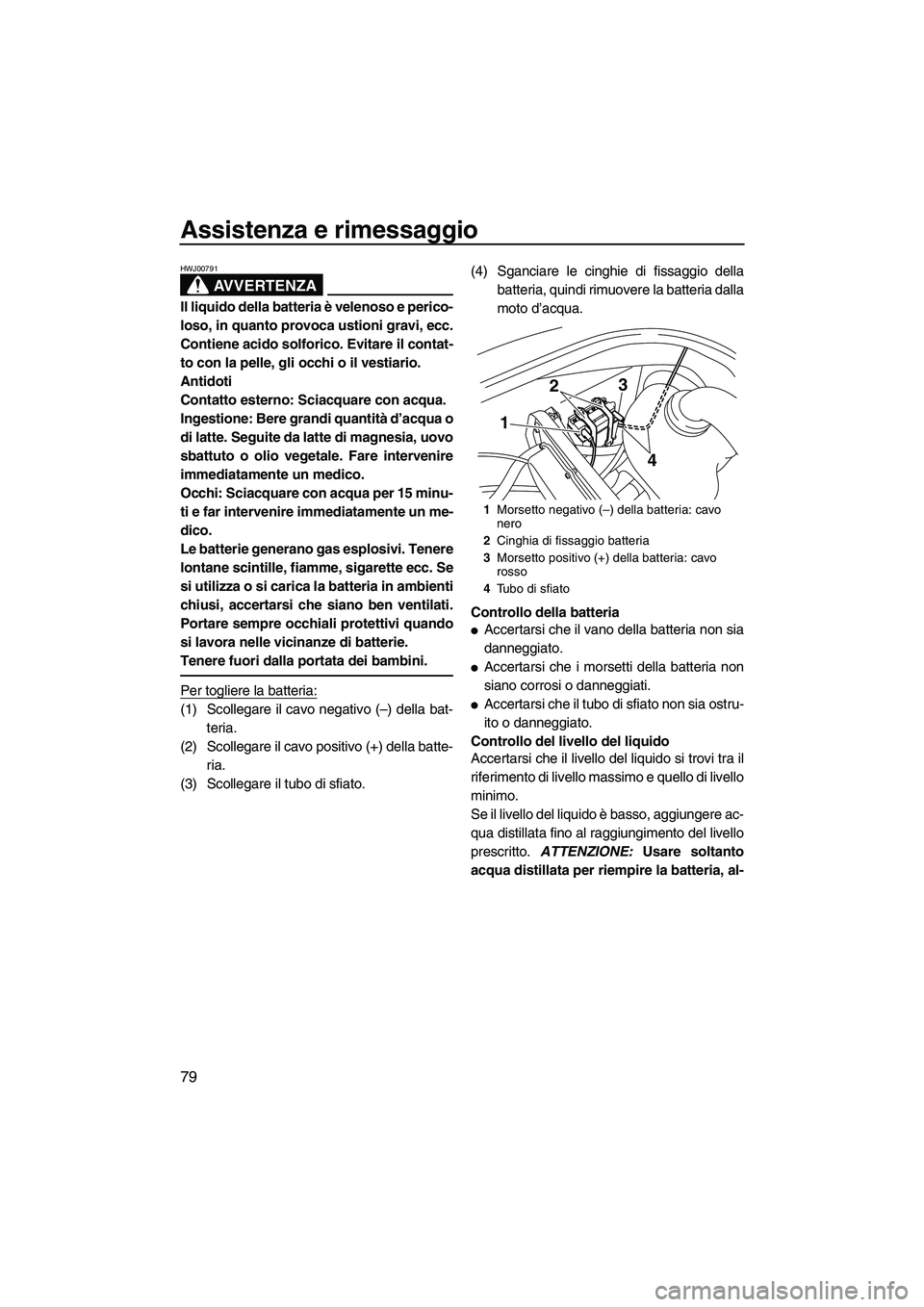 YAMAHA VX DELUXE 2013 Manuale duso (in Italian) Assistenza e rimessaggio
79
AVVERTENZA
HWJ00791
Il liquido della batteria è velenoso e perico-
loso, in quanto provoca ustioni gravi, ecc.
Contiene acido solforico. Evitare il contat-
to con la pelle YAMAHA VX DELUXE 2013 Manuale duso (in Italian) Assistenza e rimessaggio
79
AVVERTENZA
HWJ00791
Il liquido della batteria è velenoso e perico-
loso, in quanto provoca ustioni gravi, ecc.
Contiene acido solforico. Evitare il contat-
to con la pelle