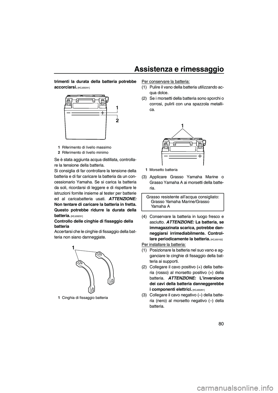 YAMAHA VX DELUXE 2013  Manuale duso (in Italian) Assistenza e rimessaggio
80
trimenti la durata della batteria potrebbe
accorciarsi.
 [HCJ00241]
Se è stata aggiunta acqua distillata, controlla-
re la tensione della batteria.
Si consiglia di far con