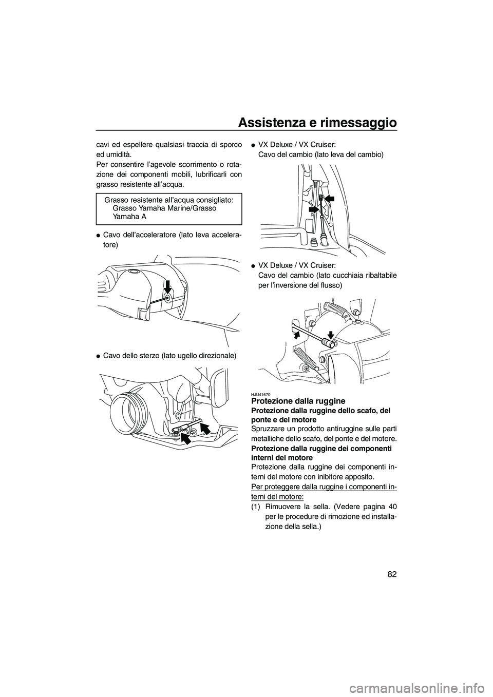 YAMAHA VX DELUXE 2013 Manuale duso (in Italian) Assistenza e rimessaggio
82
cavi ed espellere qualsiasi traccia di sporco
ed umidità.
Per consentire l’agevole scorrimento o rota-
zione dei componenti mobili, lubrificarli con
grasso resistente al YAMAHA VX DELUXE 2013 Manuale duso (in Italian) Assistenza e rimessaggio
82
cavi ed espellere qualsiasi traccia di sporco
ed umidità.
Per consentire l’agevole scorrimento o rota-
zione dei componenti mobili, lubrificarli con
grasso resistente al
