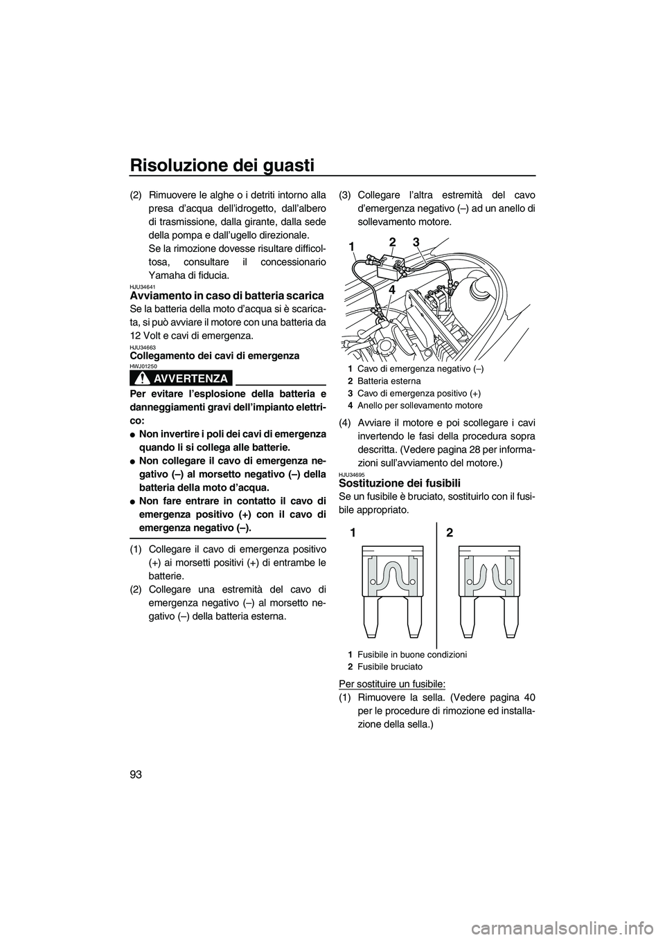YAMAHA VX DELUXE 2013 Manuale duso (in Italian) Risoluzione dei guasti
93
(2) Rimuovere le alghe o i detriti intorno allapresa d’acqua dell’idrogetto, dall’albero
di trasmissione, dalla girante, dalla sede
della pompa e dall’ugello direzion YAMAHA VX DELUXE 2013 Manuale duso (in Italian) Risoluzione dei guasti
93
(2) Rimuovere le alghe o i detriti intorno allapresa d’acqua dell’idrogetto, dall’albero
di trasmissione, dalla girante, dalla sede
della pompa e dall’ugello direzion