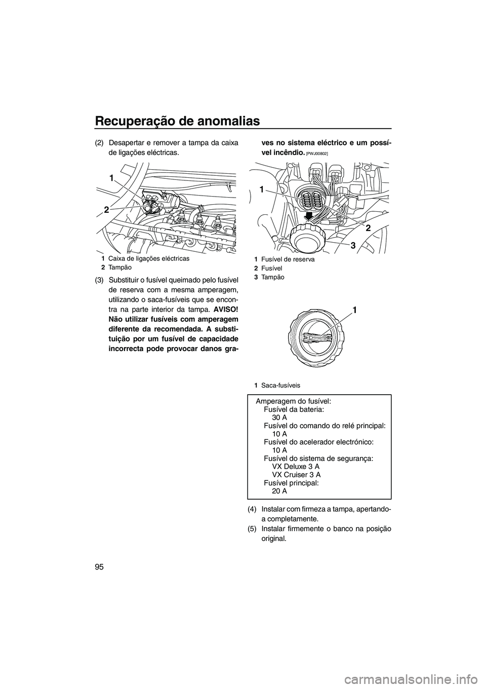 YAMAHA VX SPORT 2013 Manual de utilização (in Portuguese) Recuperação de anomalias
95
(2) Desapertar e remover a tampa da caixade ligações eléctricas.
(3) Substituir o fusível queimado pelo fusível de reserva com a mesma amperagem,
utilizando o saca-f YAMAHA VX SPORT 2013 Manual de utilização (in Portuguese) Recuperação de anomalias
95
(2) Desapertar e remover a tampa da caixade ligações eléctricas.
(3) Substituir o fusível queimado pelo fusível de reserva com a mesma amperagem,
utilizando o saca-f