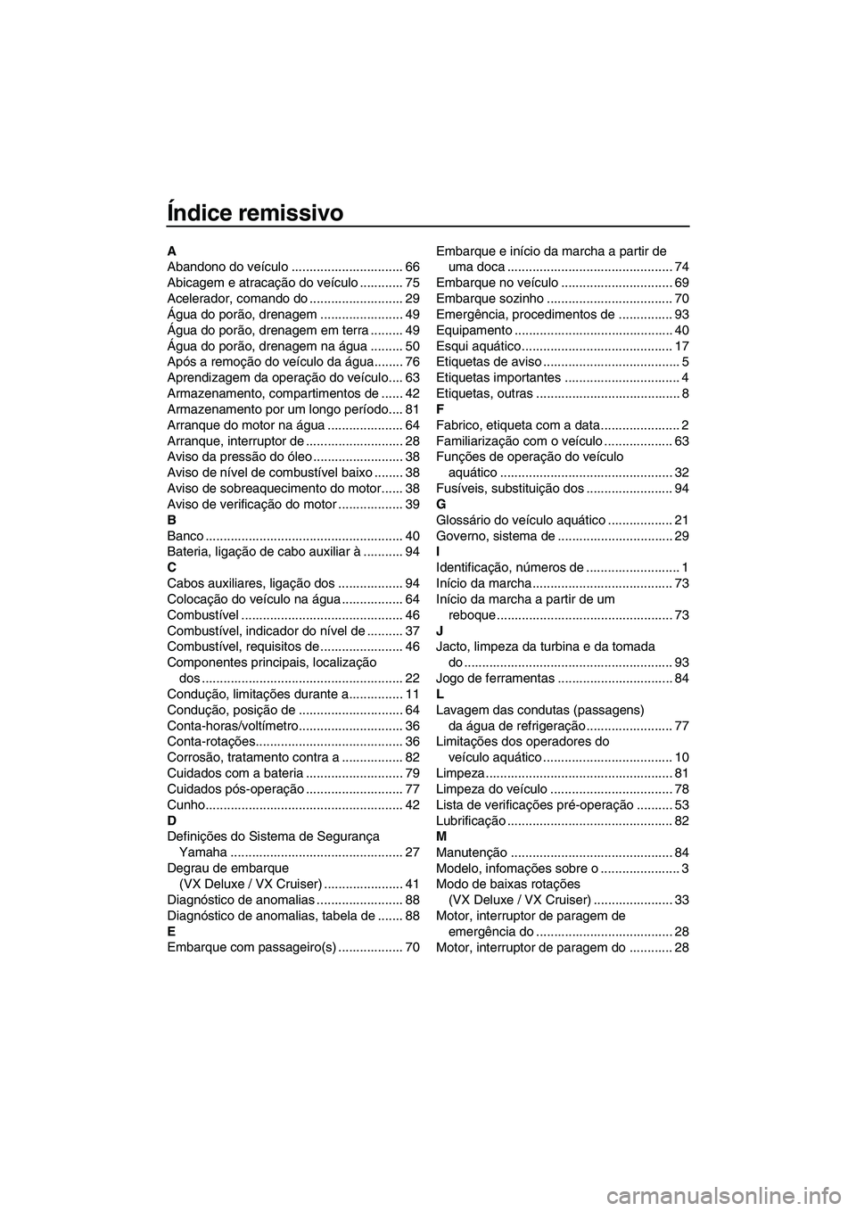 YAMAHA VX SPORT 2013  Manual de utilização (in Portuguese) Índice remissivo
A
Abandono do veículo ............................... 66
Abicagem e atracação do veículo ............ 75
Acelerador, comando do .......................... 29
Água do porão, dre